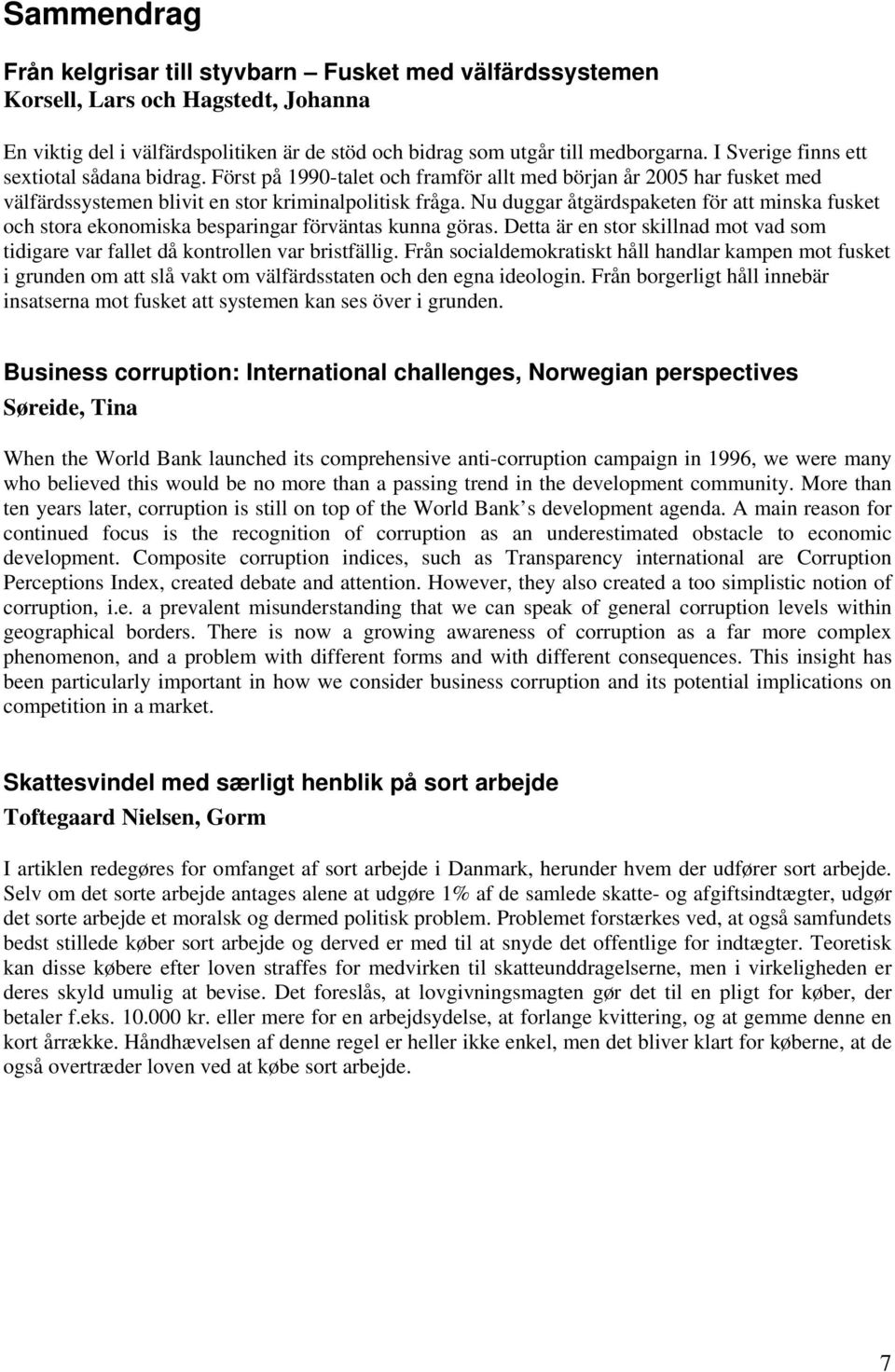 Nu duggar åtgärdspaketen för att minska fusket och stora ekonomiska besparingar förväntas kunna göras. Detta är en stor skillnad mot vad som tidigare var fallet då kontrollen var bristfällig.