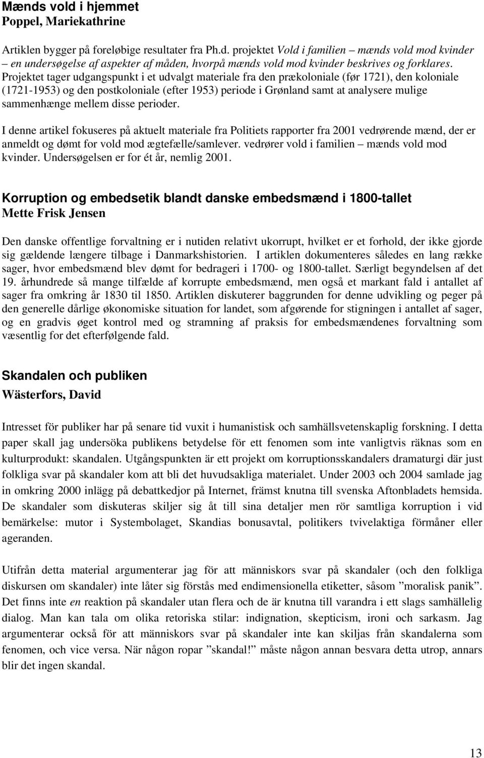 sammenhænge mellem disse perioder. I denne artikel fokuseres på aktuelt materiale fra Politiets rapporter fra 2001 vedrørende mænd, der er anmeldt og dømt for vold mod ægtefælle/samlever.