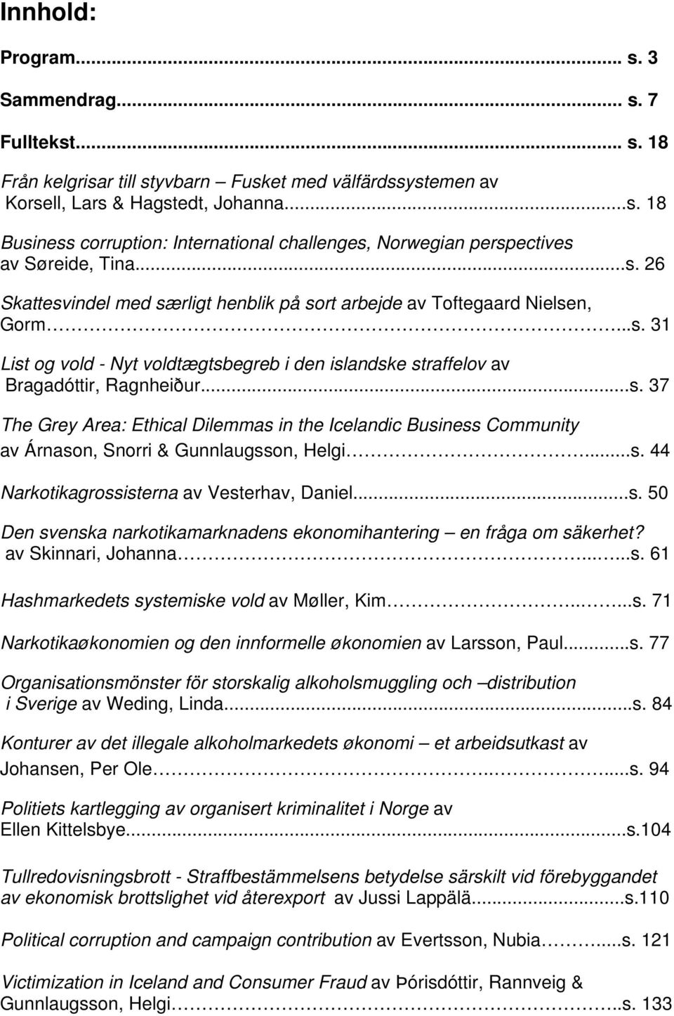 ..s. 44 Narkotikagrossisterna av Vesterhav, Daniel...s. 50 Den svenska narkotikamarknadens ekonomihantering en fråga om säkerhet? av Skinnari, Johanna......s. 61 Hashmarkedets systemiske vold av Møller, Kim.