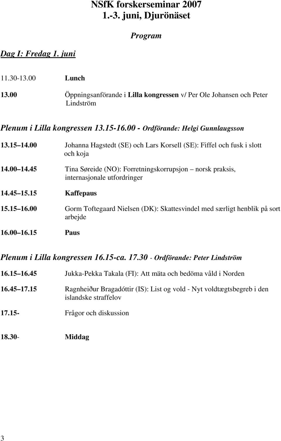 00 Johanna Hagstedt (SE) och Lars Korsell (SE): Fiffel och fusk i slott och koja 14.00 14.45 Tina Søreide (NO): Forretningskorrupsjon norsk praksis, internasjonale utfordringer 14.45 15.