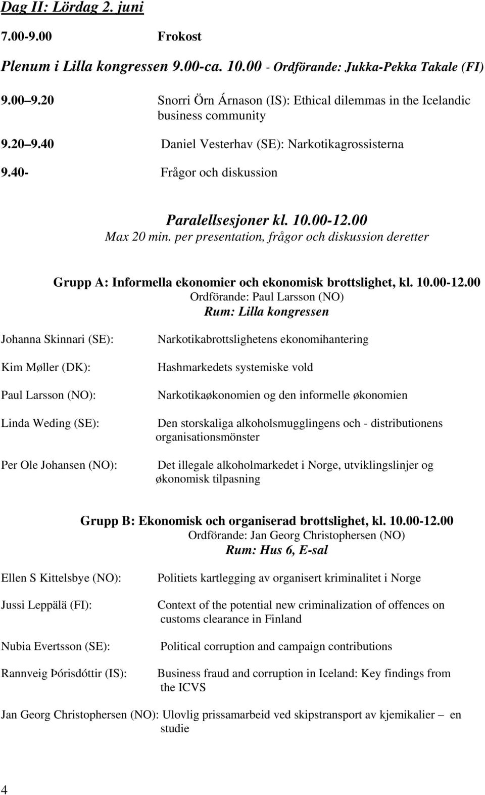 00 Max 20 min. per presentation, frågor och diskussion deretter Grupp A: Informella ekonomier och ekonomisk brottslighet, kl. 10.00-12.