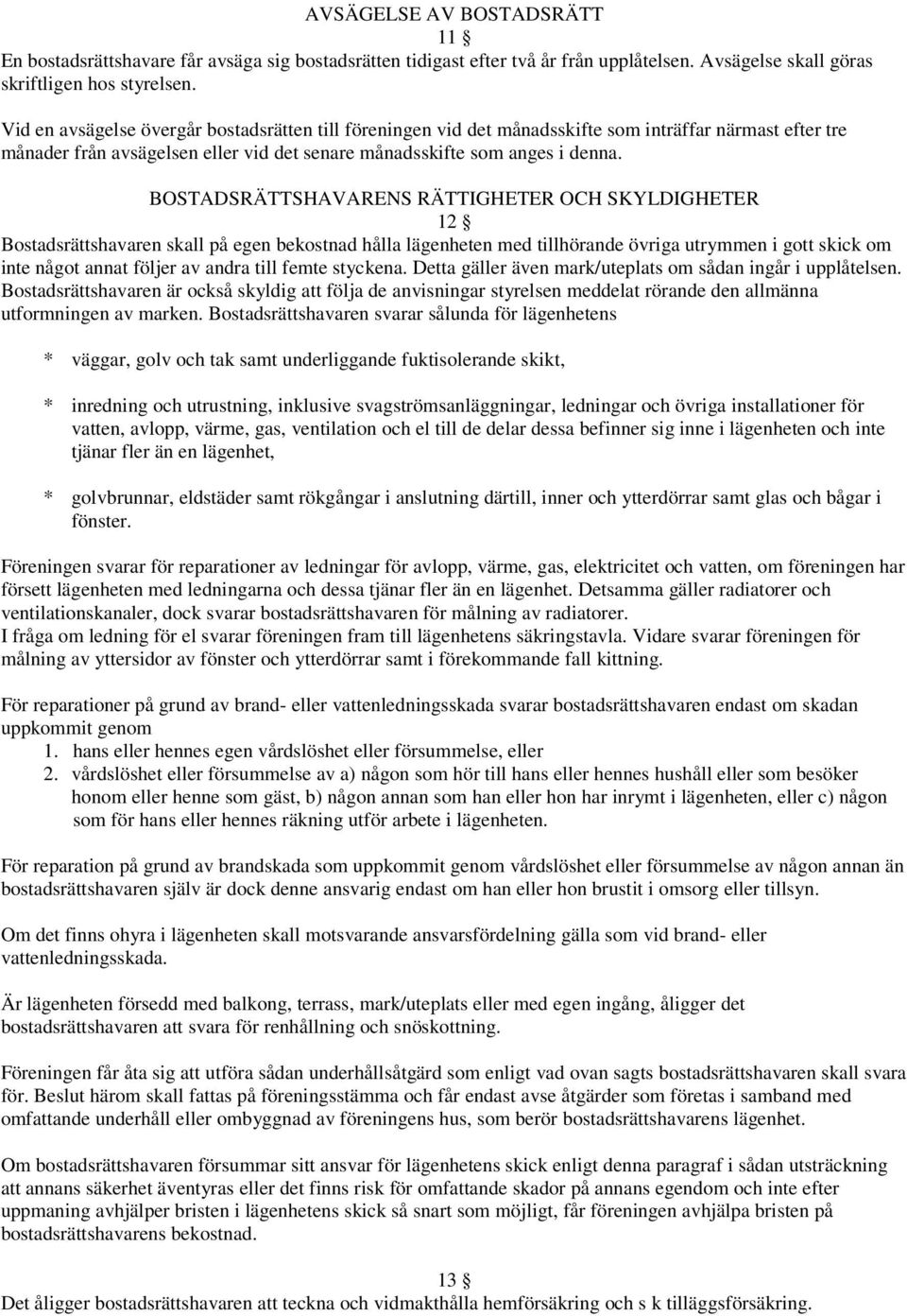BOSTADSRÄTTSHAVARENS RÄTTIGHETER OCH SKYLDIGHETER 12 Bostadsrättshavaren skall på egen bekostnad hålla lägenheten med tillhörande övriga utrymmen i gott skick om inte något annat följer av andra till