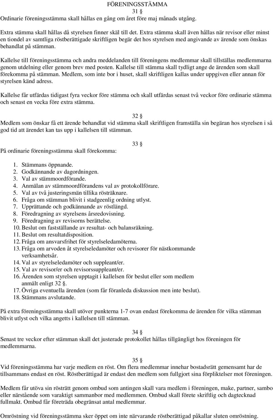 Kallelse till föreningsstämma och andra meddelanden till föreningens medlemmar skall tillställas medlemmarna genom utdelning eller genom brev med posten.