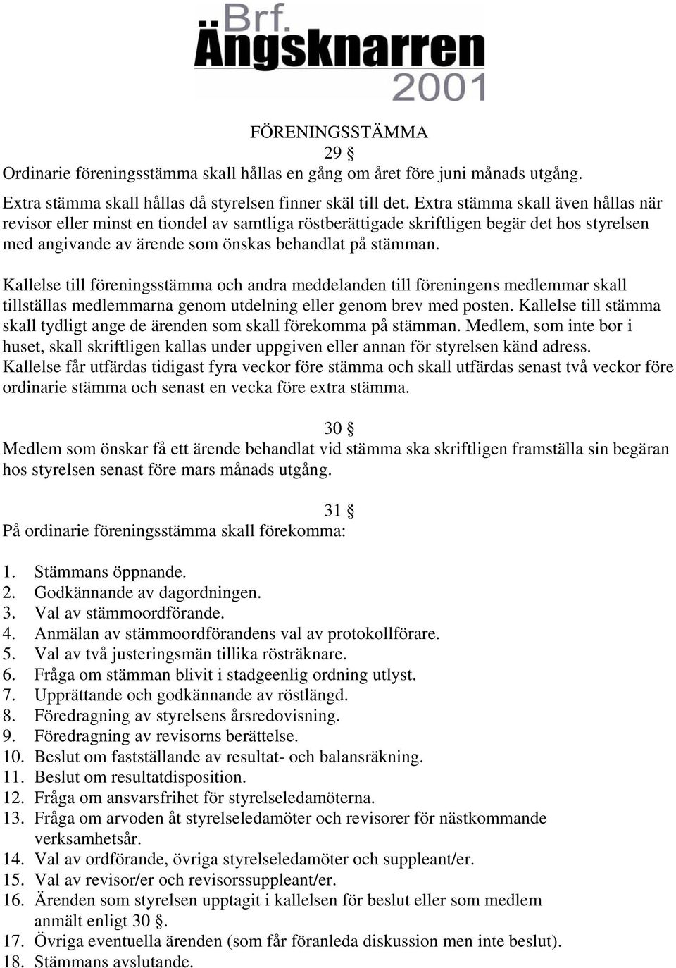 Kallelse till föreningsstämma och andra meddelanden till föreningens medlemmar skall tillställas medlemmarna genom utdelning eller genom brev med posten.