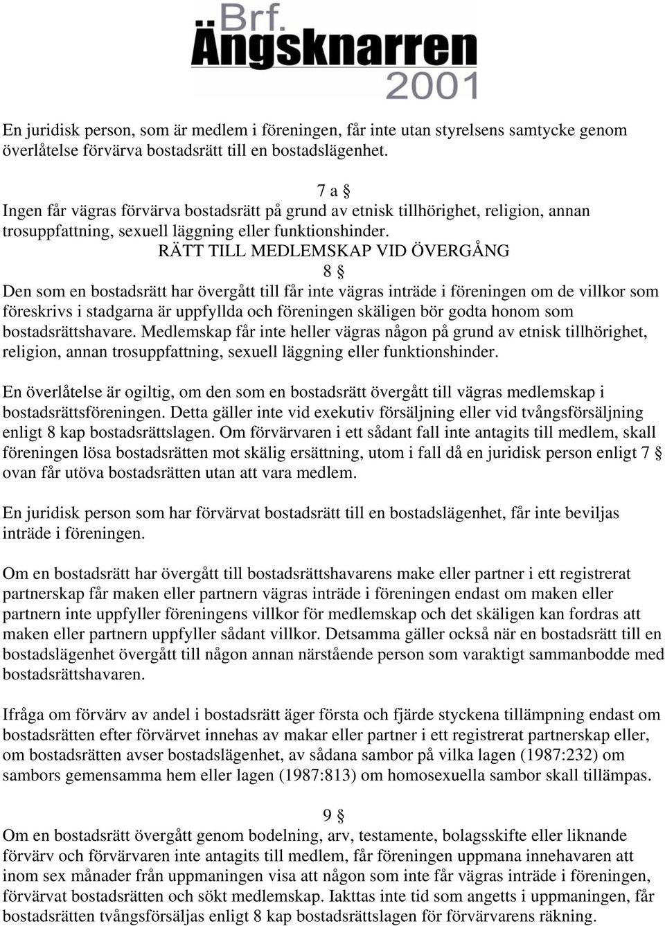 RÄTT TILL MEDLEMSKAP VID ÖVERGÅNG 8 Den som en bostadsrätt har övergått till får inte vägras inträde i föreningen om de villkor som föreskrivs i stadgarna är uppfyllda och föreningen skäligen bör