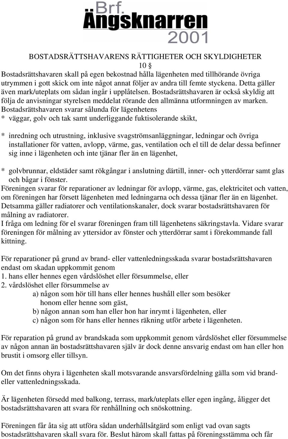 Bostadsrättshavaren är också skyldig att följa de anvisningar styrelsen meddelat rörande den allmänna utformningen av marken.