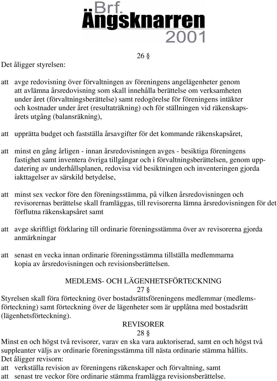 fastställa årsavgifter för det kommande räkenskapsåret, att minst en gång årligen - innan årsredovisningen avges - besiktiga föreningens fastighet samt inventera övriga tillgångar och i