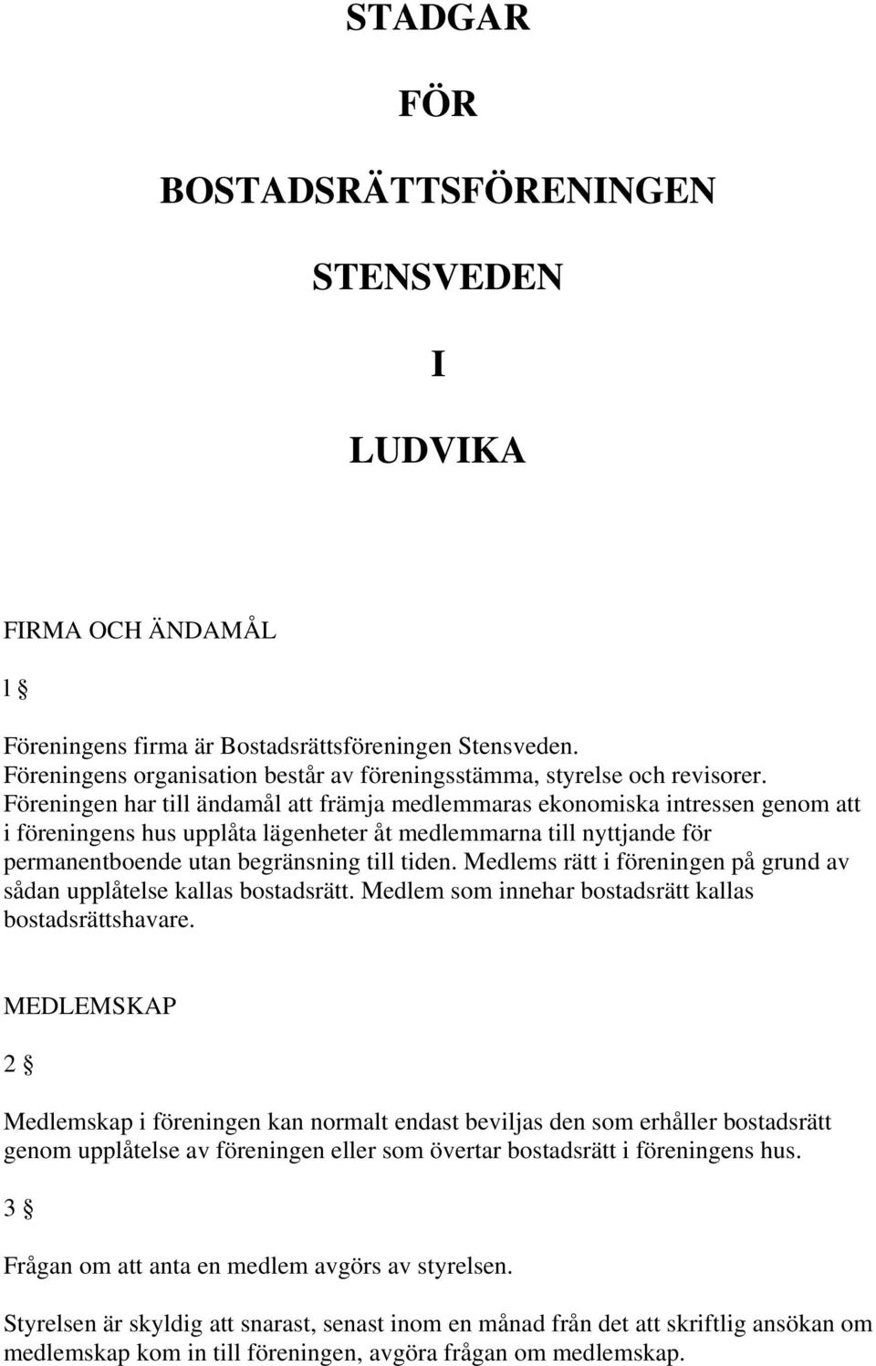 Föreningen har till ändamål att främja medlemmaras ekonomiska intressen genom att i föreningens hus upplåta lägenheter åt medlemmarna till nyttjande för permanentboende utan begränsning till tiden.