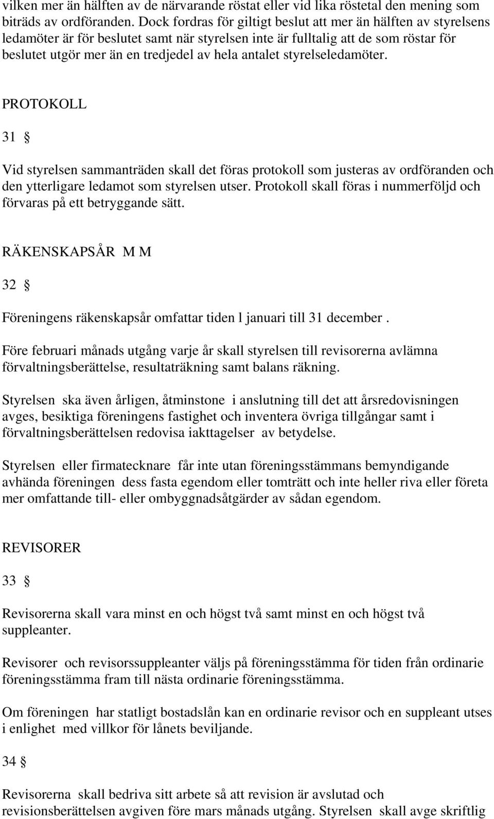 antalet styrelseledamöter. PROTOKOLL 31 Vid styrelsen sammanträden skall det föras protokoll som justeras av ordföranden och den ytterligare ledamot som styrelsen utser.