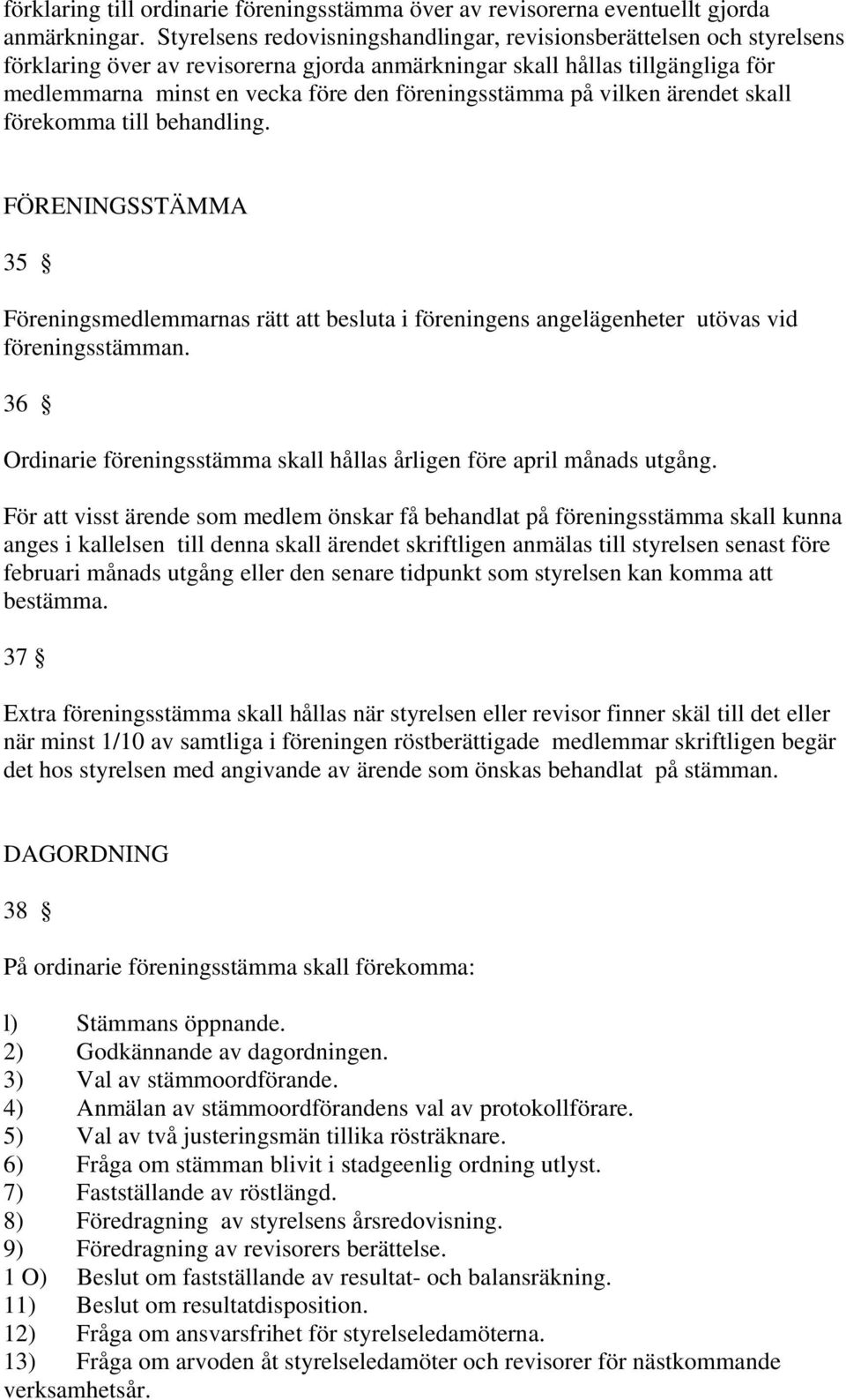 föreningsstämma på vilken ärendet skall förekomma till behandling. FÖRENINGSSTÄMMA 35 Föreningsmedlemmarnas rätt att besluta i föreningens angelägenheter utövas vid föreningsstämman.