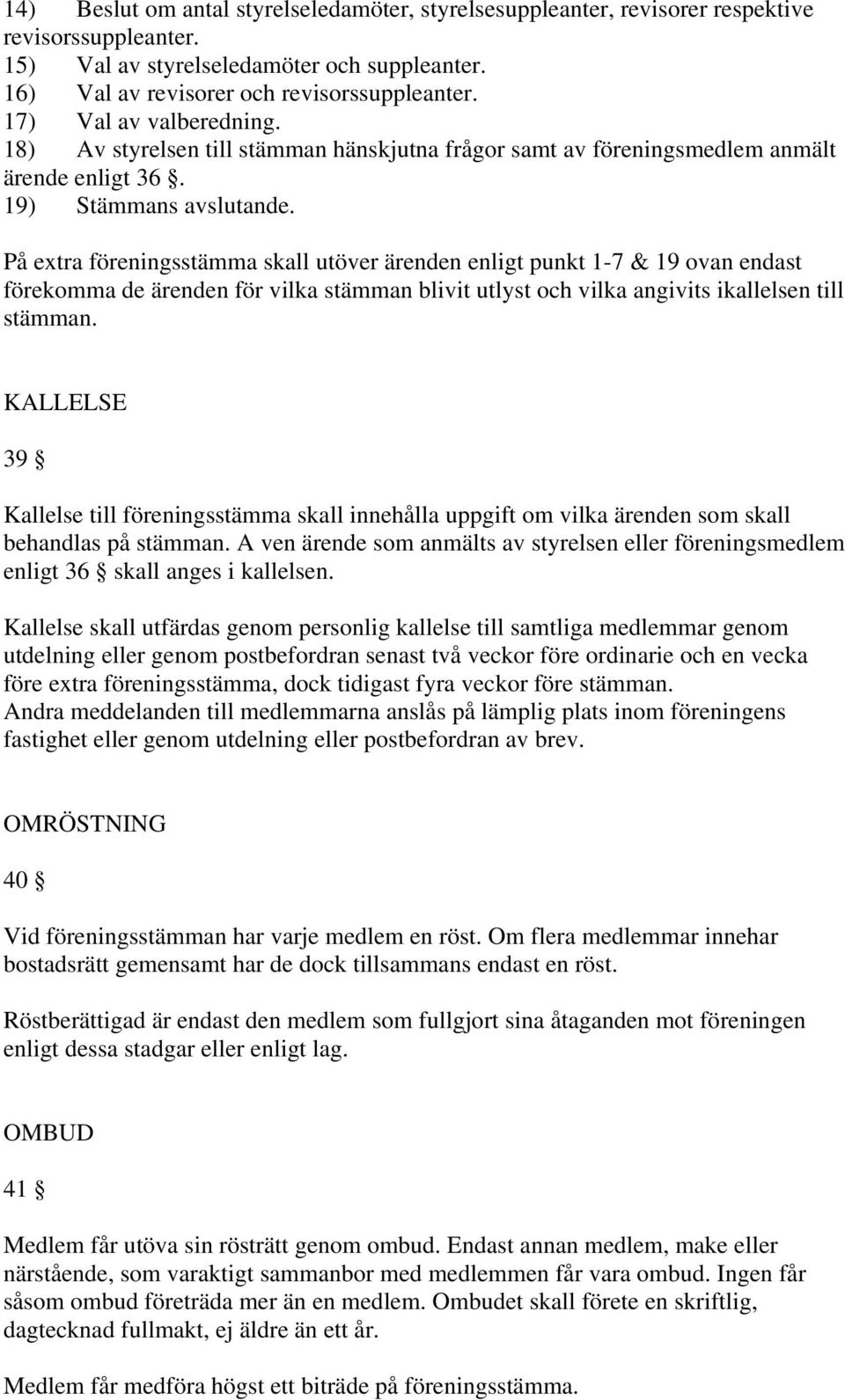 På extra föreningsstämma skall utöver ärenden enligt punkt 1-7 & 19 ovan endast förekomma de ärenden för vilka stämman blivit utlyst och vilka angivits ikallelsen till stämman.