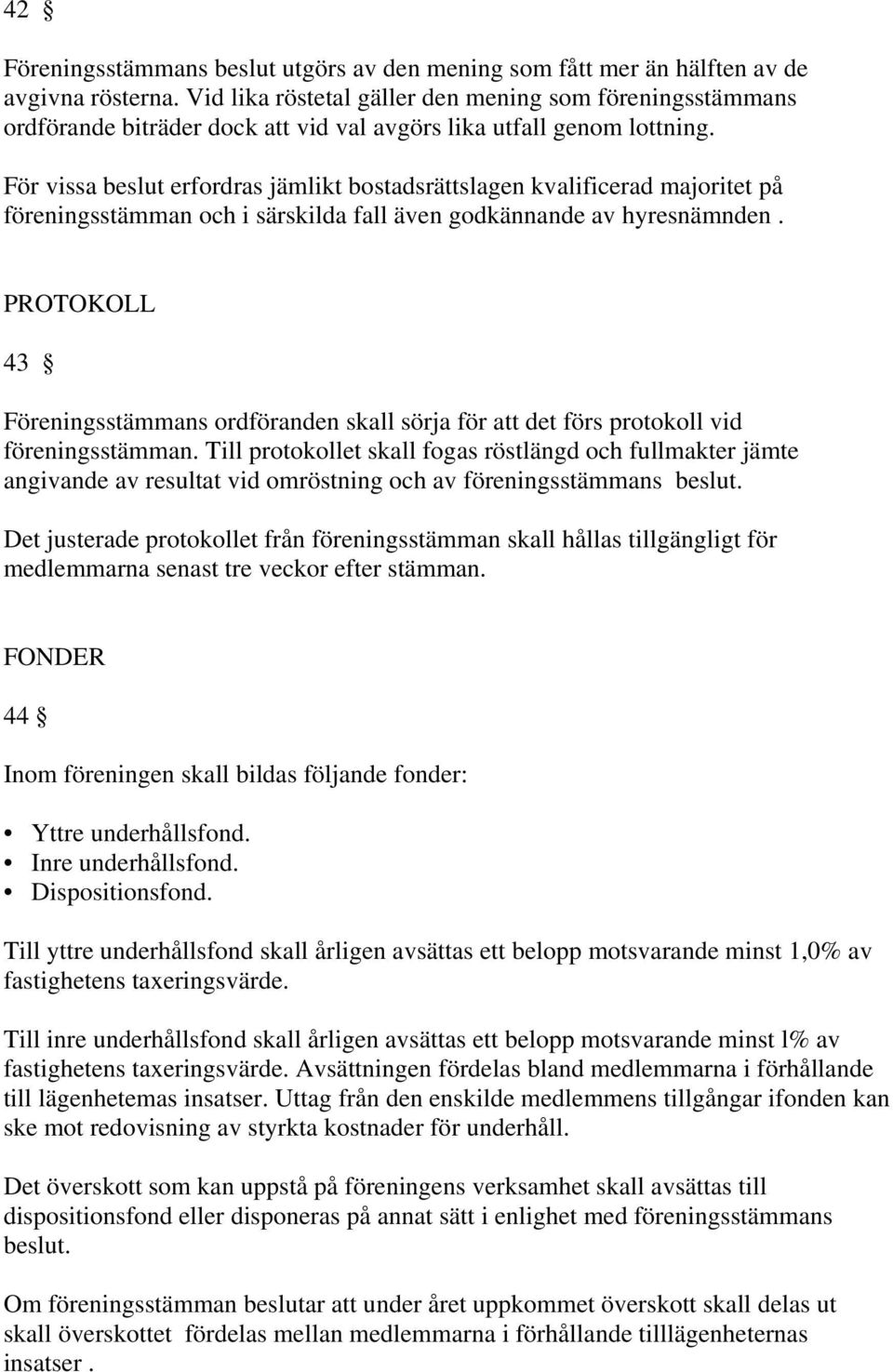 För vissa beslut erfordras jämlikt bostadsrättslagen kvalificerad majoritet på föreningsstämman och i särskilda fall även godkännande av hyresnämnden.