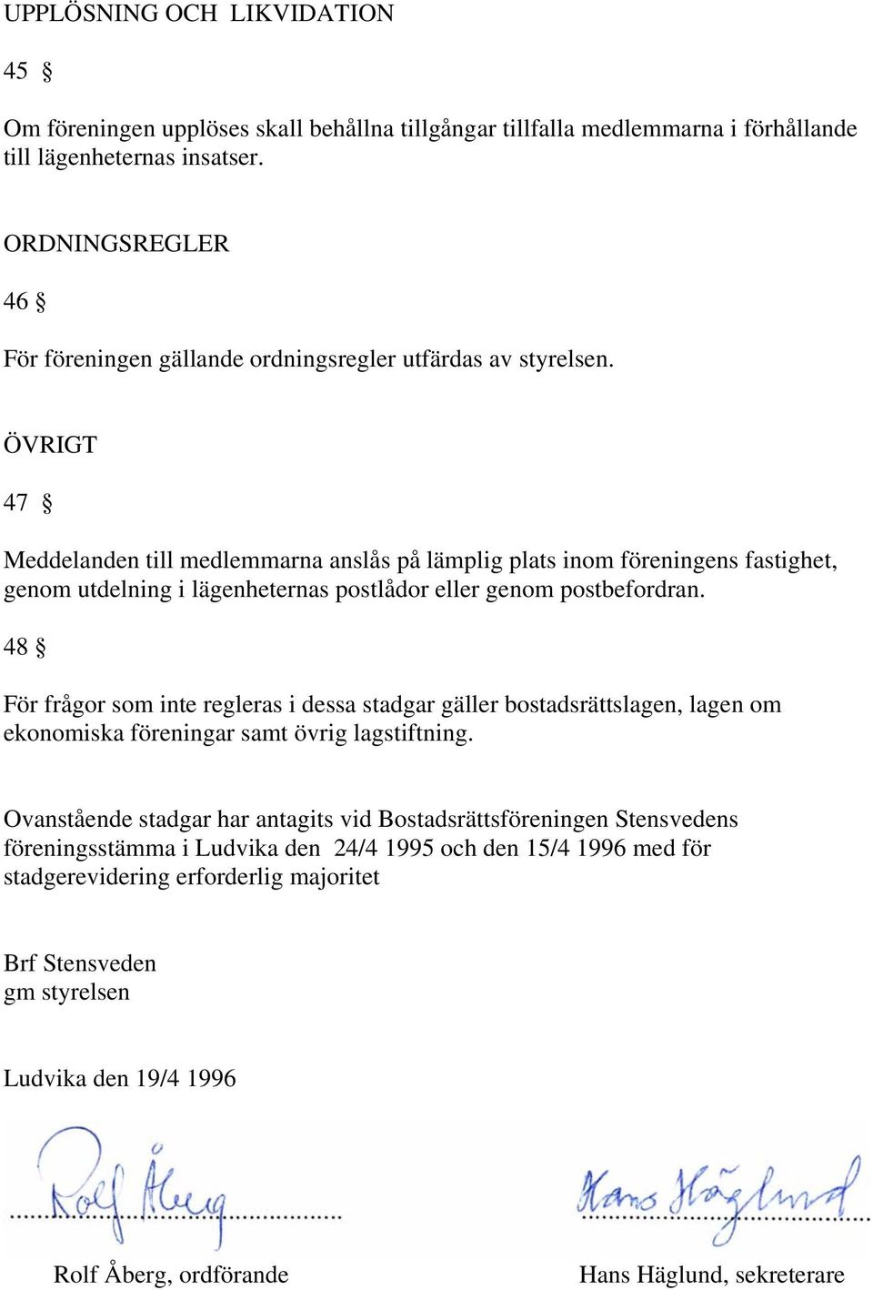 ÖVRIGT 47 Meddelanden till medlemmarna anslås på lämplig plats inom föreningens fastighet, genom utdelning i lägenheternas postlådor eller genom postbefordran.