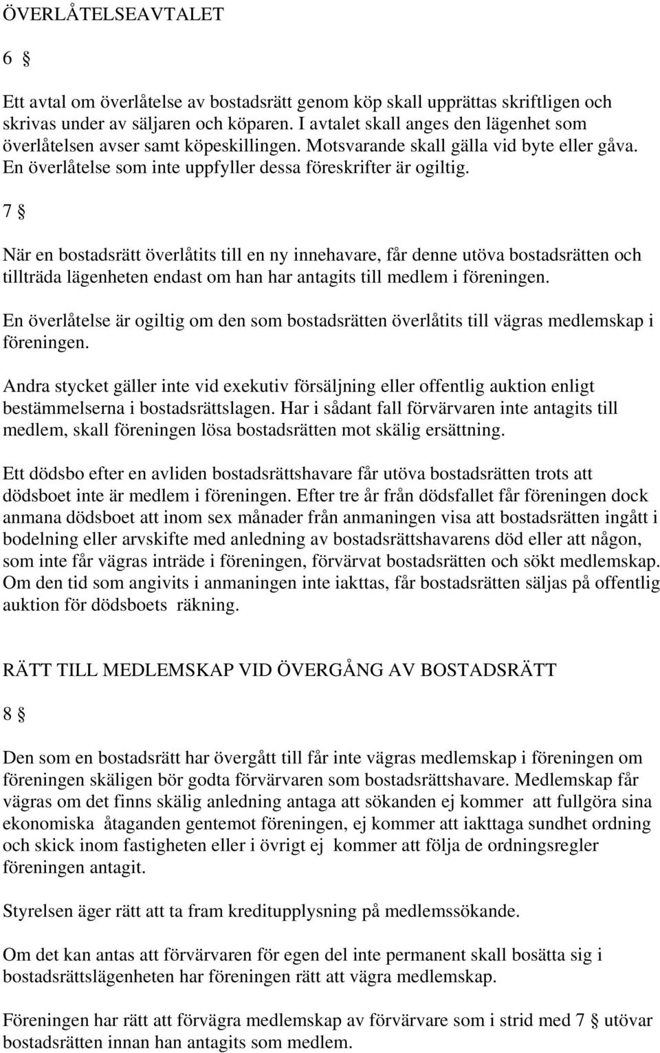 7 När en bostadsrätt överlåtits till en ny innehavare, får denne utöva bostadsrätten och tillträda lägenheten endast om han har antagits till medlem i föreningen.