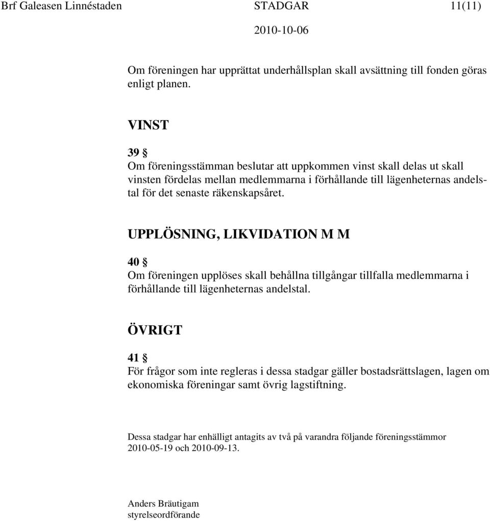 räkenskapsåret. UPPLÖSNING, LIKVIDATION M M 40 Om föreningen upplöses skall behållna tillgångar tillfalla medlemmarna i förhållande till lägenheternas andelstal.