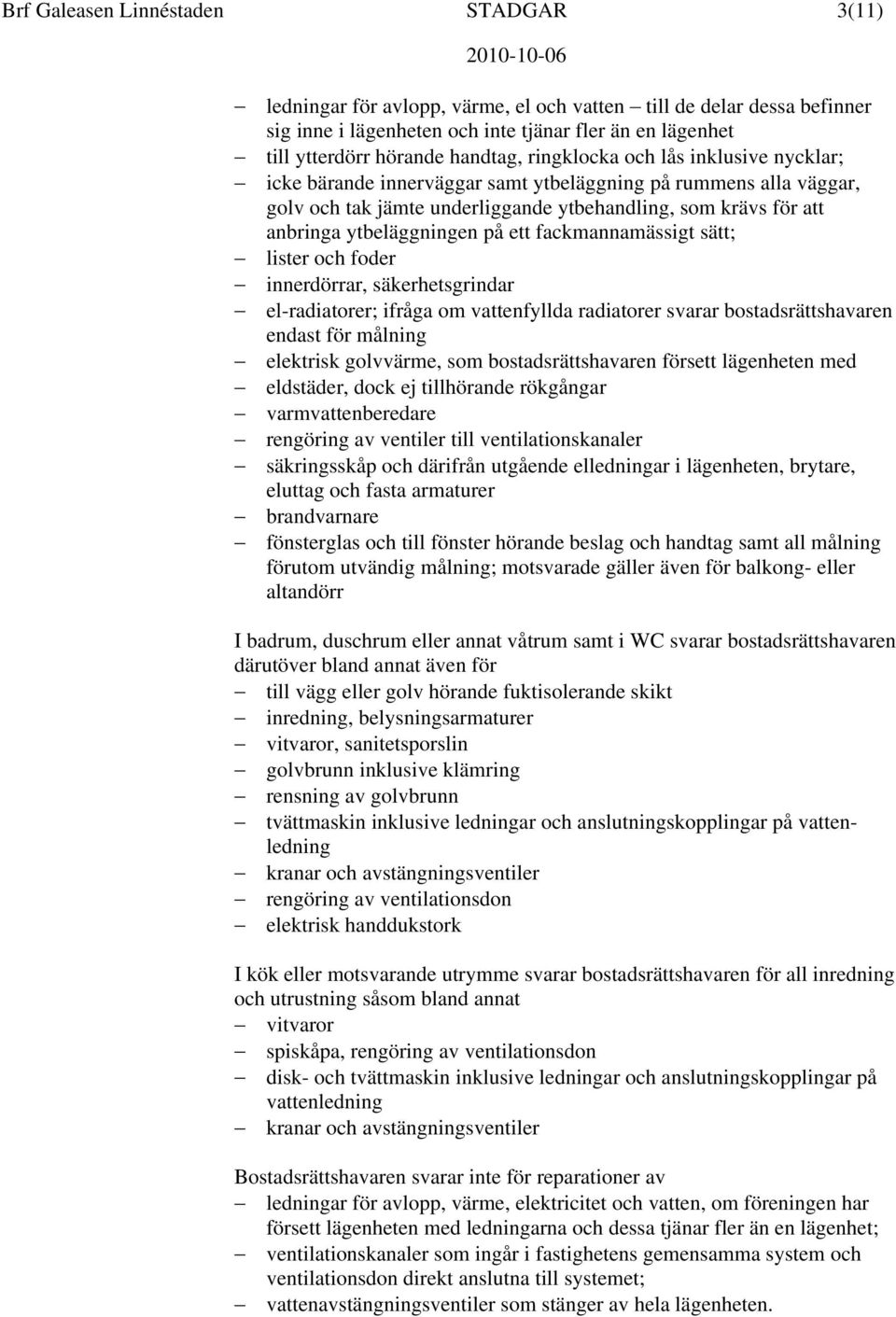 ytbeläggningen på ett fackmannamässigt sätt; lister och foder innerdörrar, säkerhetsgrindar el-radiatorer; ifråga om vattenfyllda radiatorer svarar bostadsrättshavaren endast för målning elektrisk