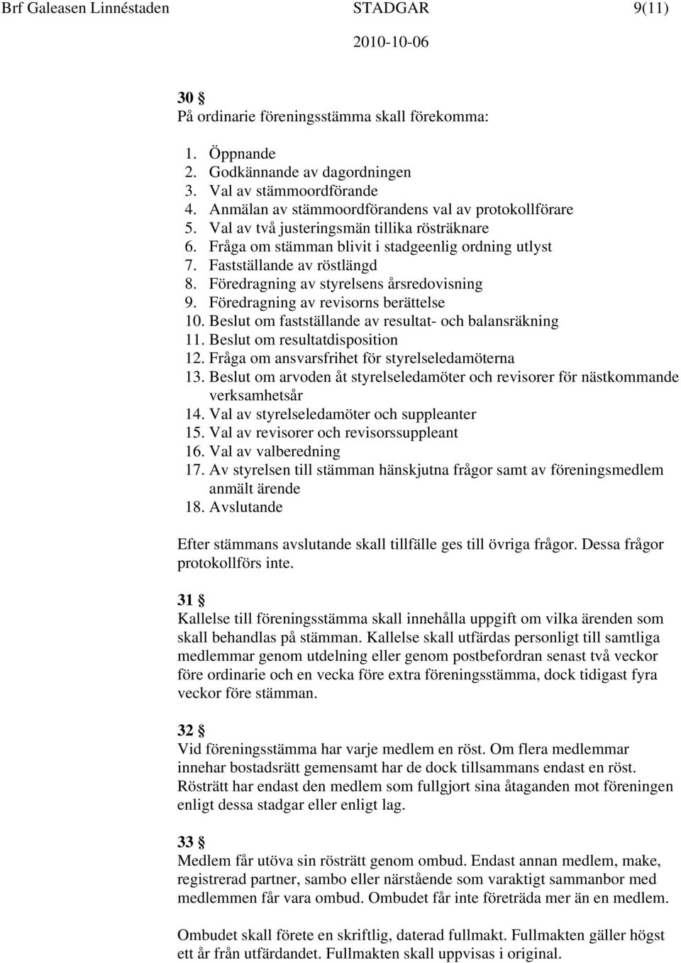 Föredragning av styrelsens årsredovisning 9. Föredragning av revisorns berättelse 10. Beslut om fastställande av resultat- och balansräkning 11. Beslut om resultatdisposition 12.