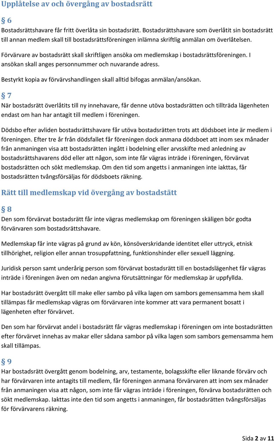 Förvärvare av bostadsrätt skall skriftligen ansöka om medlemskap i bostadsrättsföreningen. I ansökan skall anges personnummer och nuvarande adress.