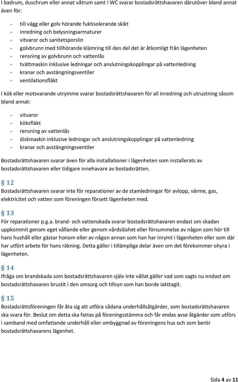 anslutningskopplingar på vattenledning - kranar och avstängningsventiler - ventilationsfläkt I kök eller motsvarande utrymme svarar bostadsrättshavaren för all inredning och utrustning såsom bland