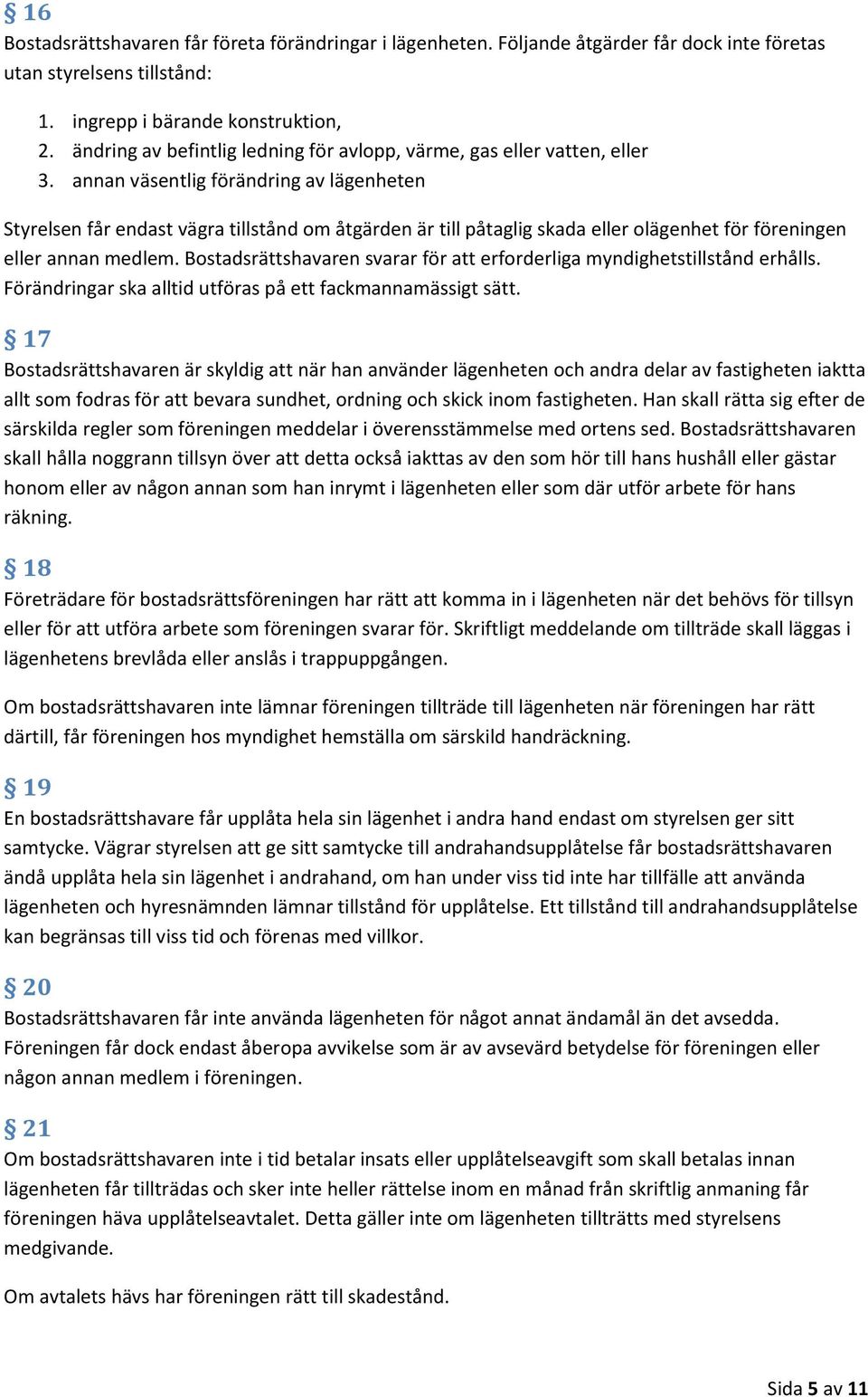 annan väsentlig förändring av lägenheten Styrelsen får endast vägra tillstånd om åtgärden är till påtaglig skada eller olägenhet för föreningen eller annan medlem.