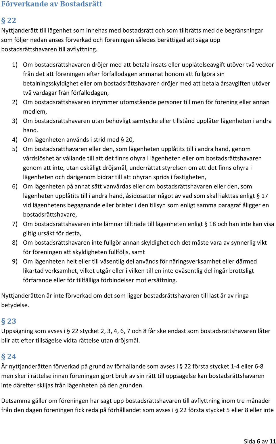 1) Om bostadsrättshavaren dröjer med att betala insats eller upplåtelseavgift utöver två veckor från det att föreningen efter förfallodagen anmanat honom att fullgöra sin betalningsskyldighet eller