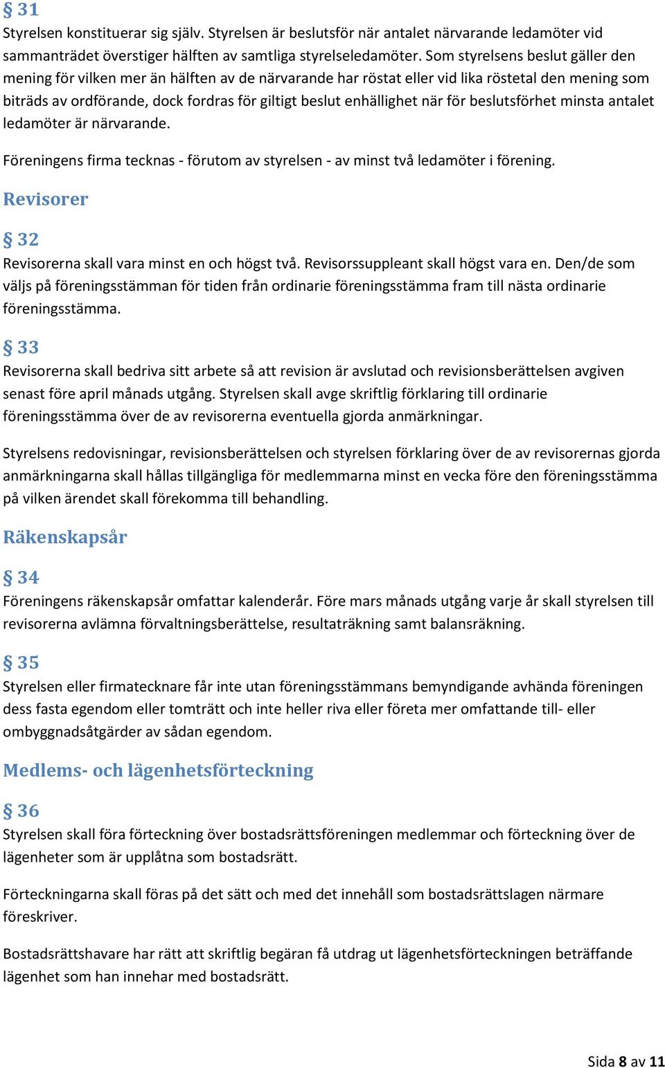 när för beslutsförhet minsta antalet ledamöter är närvarande. Föreningens firma tecknas - förutom av styrelsen - av minst två ledamöter i förening.