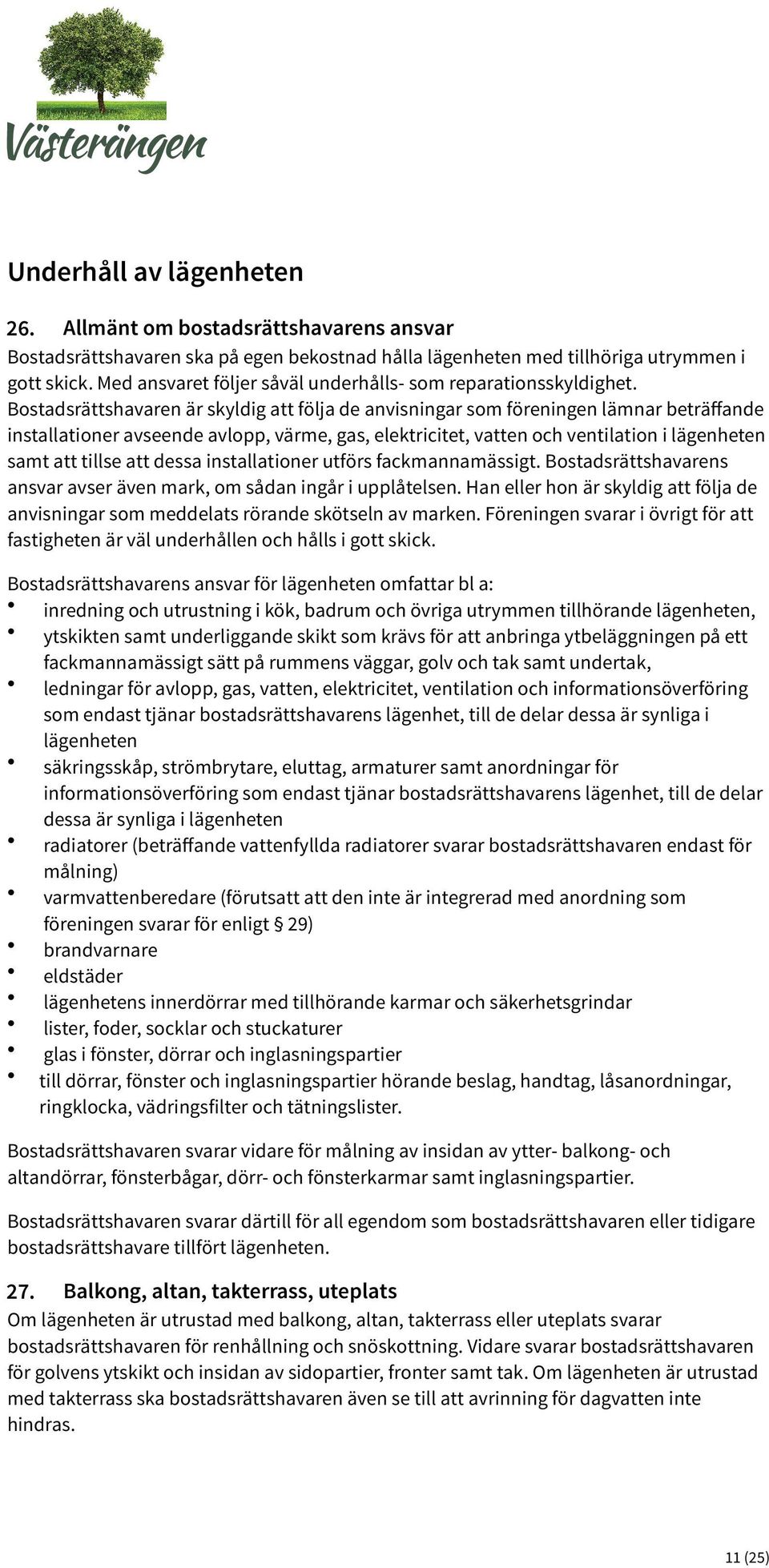 Bostadsrättshavaren är skyldig att följa de anvisningar som föreningen lämnar beträﬀande installationer avseende avlopp, värme, gas, elektricitet, vatten och ventilation i lägenheten samt att tillse