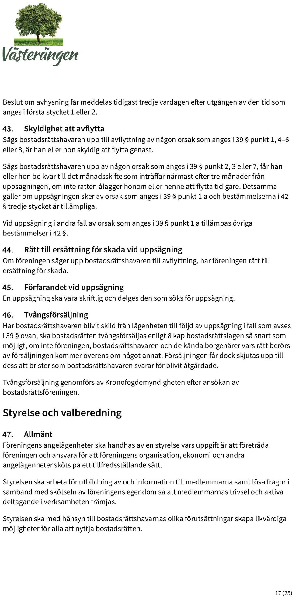 Sägs bostadsrättshavaren upp av någon orsak som anges i 39 punkt 2, 3 eller 7, får han eller hon bo kvar till det månadsskifte som inträﬀar närmast efter tre månader från uppsägningen, om inte rätten