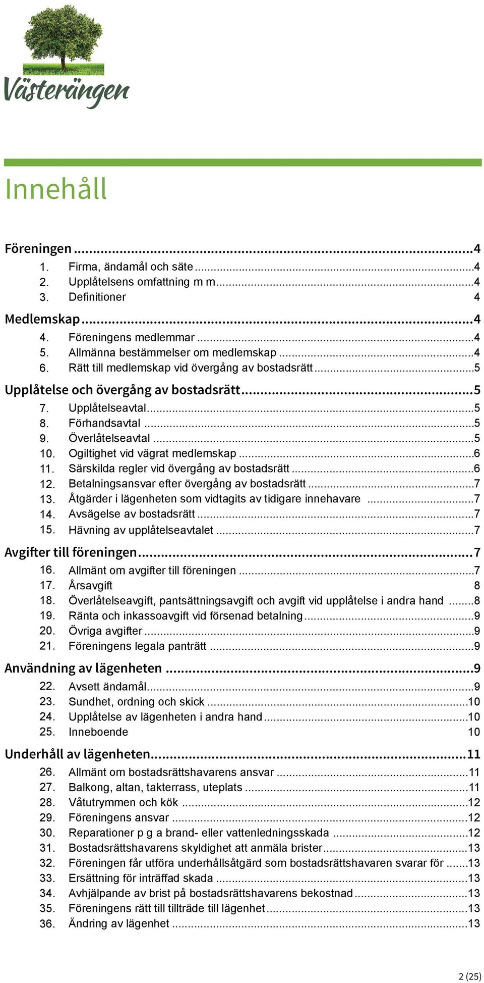 ..5 Ogiltighet vid vägrat medlemskap...6 Särskilda regler vid övergång av bostadsrätt...6 Betalningsansvar efter övergång av bostadsrätt...7 Åtgärder i lägenheten som vidtagits av tidigare innehavare.