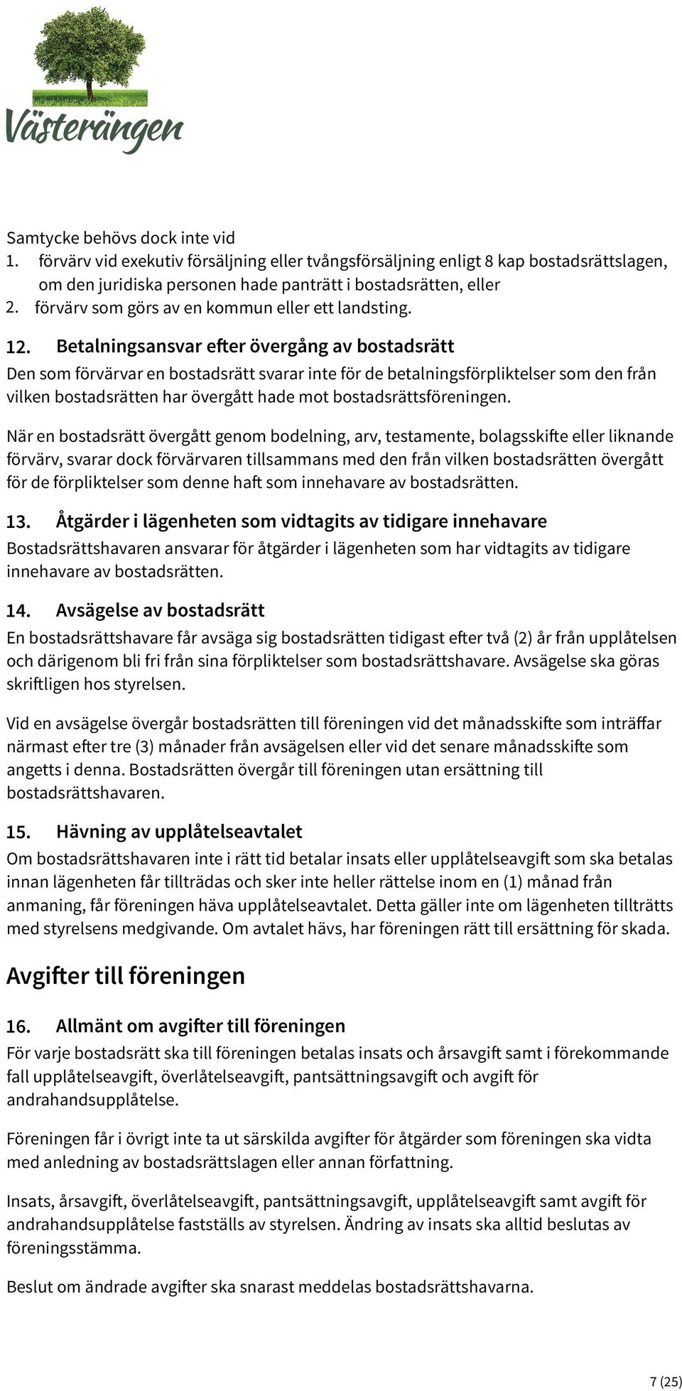 Betalningsansvar efter övergång av bostadsrätt Den som förvärvar en bostadsrätt svarar inte för de betalningsförpliktelser som den från vilken bostadsrätten har övergått hade mot