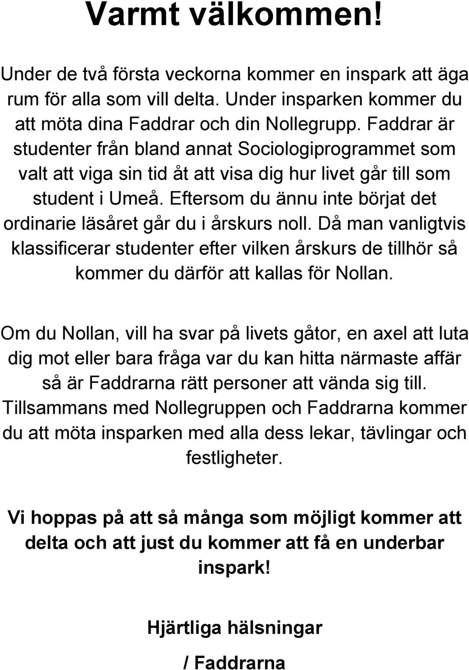 Eftersom du ännu inte börjat det ordinarie läsåret går du i årskurs noll. Då man vanligtvis klassificerar studenter efter vilken årskurs de tillhör så kommer du därför att kallas för Nollan.