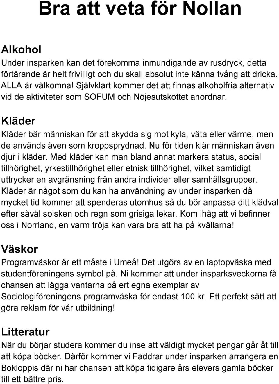 Kläder Kläder bär människan för att skydda sig mot kyla, väta eller värme, men de används även som kroppsprydnad. Nu för tiden klär människan även djur i kläder.