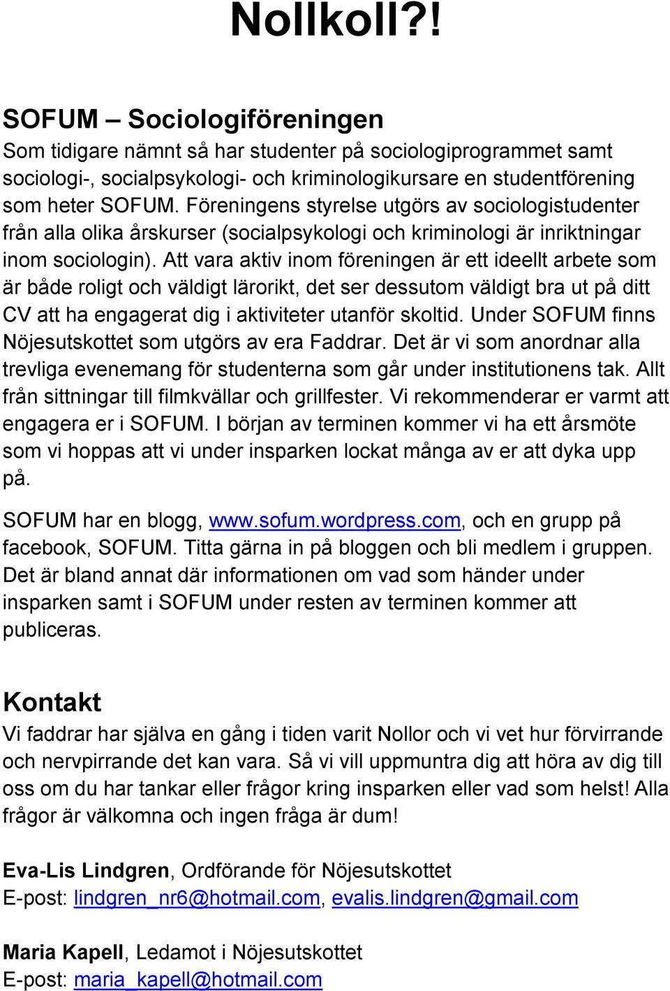 Att vara aktiv inom föreningen är ett ideellt arbete som är både roligt och väldigt lärorikt, det ser dessutom väldigt bra ut på ditt CV att ha engagerat dig i aktiviteter utanför skoltid.