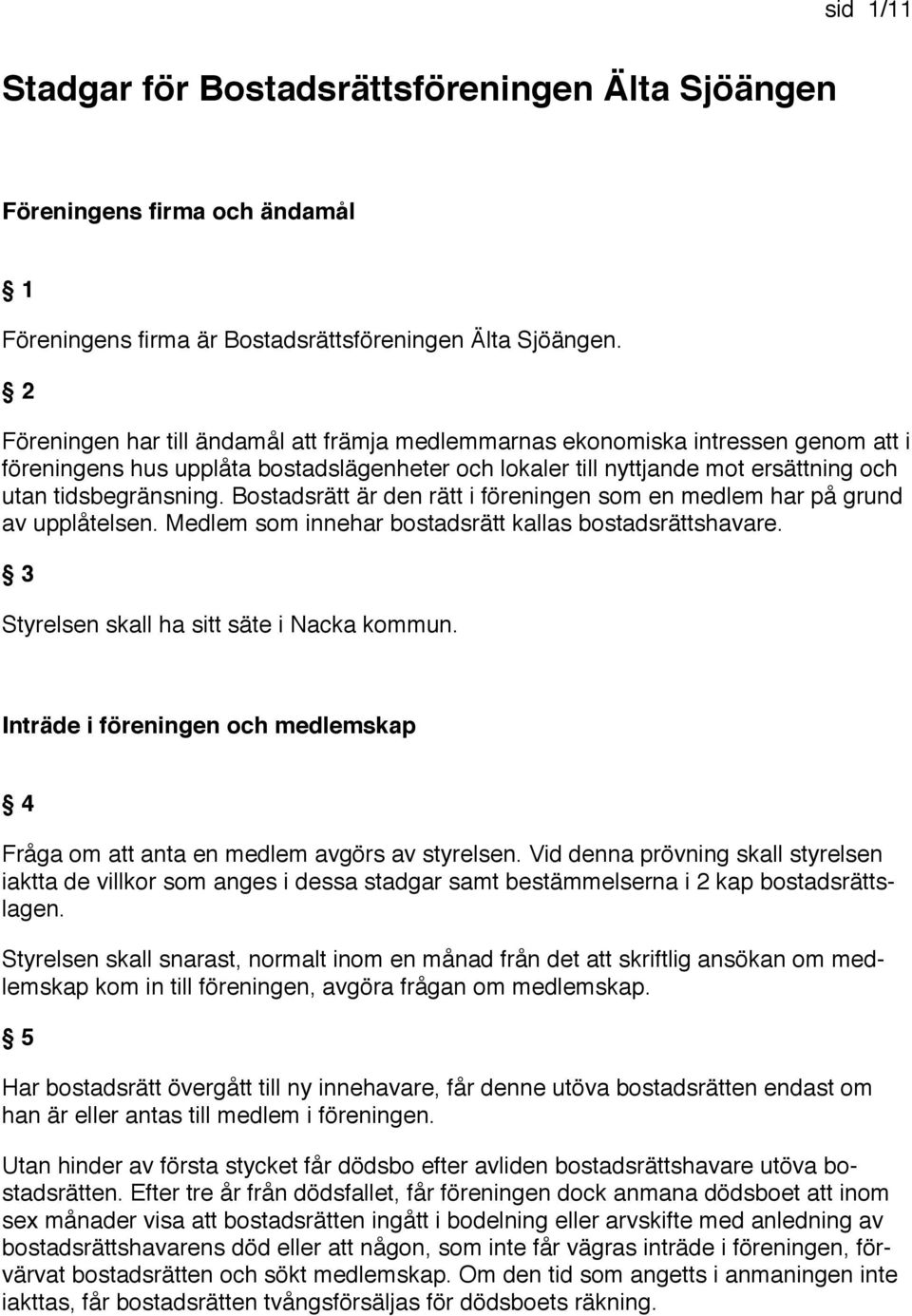 Bostadsrätt är den rätt i föreningen som en medlem har på grund av upplåtelsen. Medlem som innehar bostadsrätt kallas bostadsrättshavare. 3 Styrelsen skall ha sitt säte i Nacka kommun.