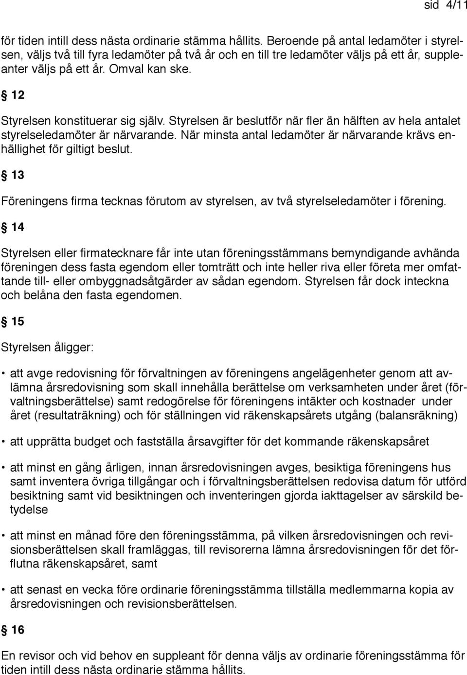 12 Styrelsen konstituerar sig själv. Styrelsen är beslutför när fler än hälften av hela antalet styrelseledamöter är närvarande.