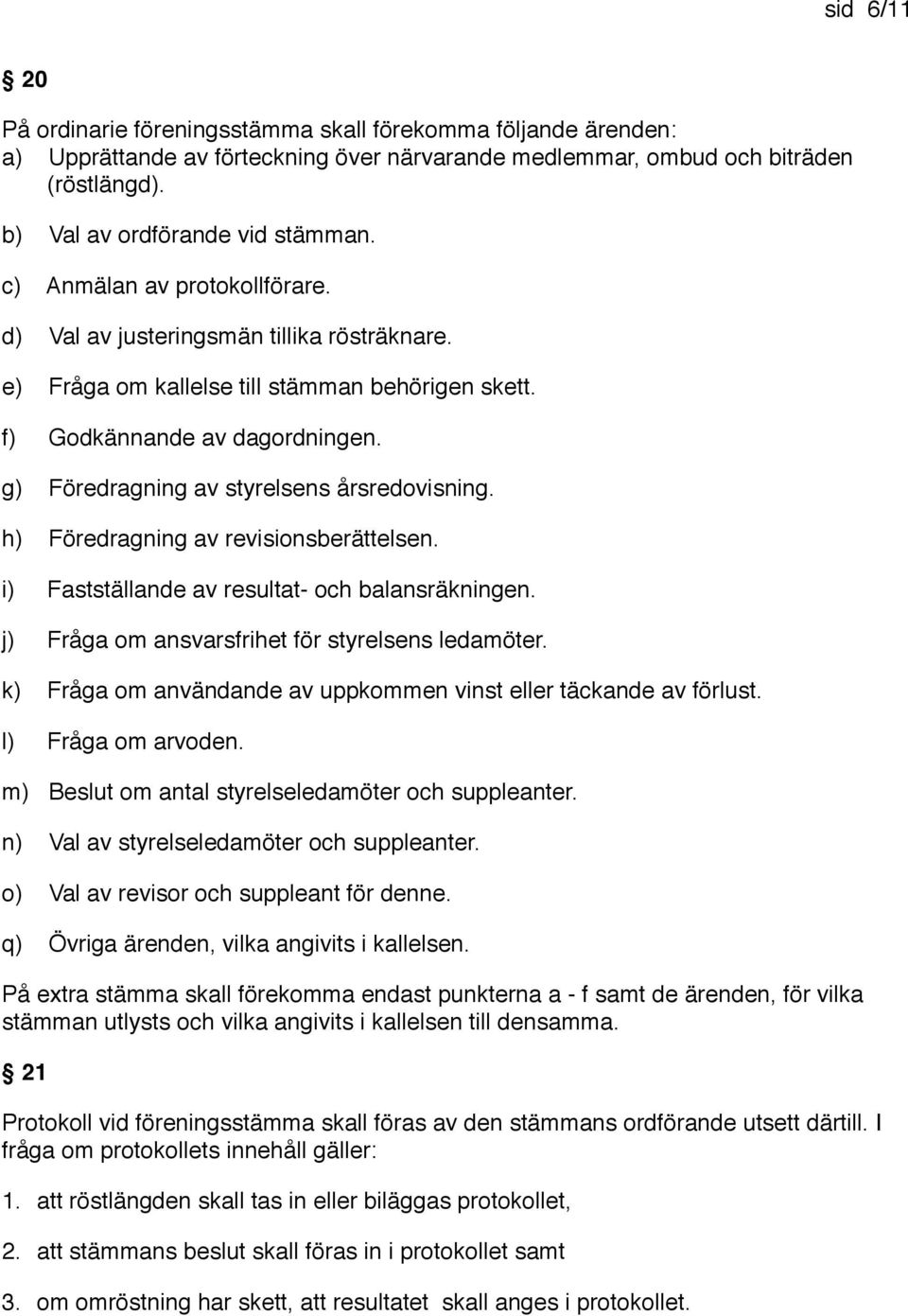 g) Föredragning av styrelsens årsredovisning. h) Föredragning av revisionsberättelsen. i) Fastställande av resultat- och balansräkningen. j) Fråga om ansvarsfrihet för styrelsens ledamöter.