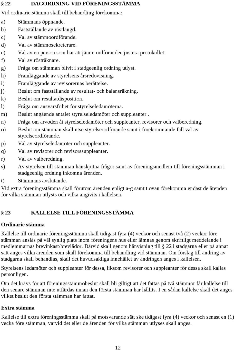 i) Framläggande av revisorernas berättelse. j) Beslut om fastställande av resultat- och balansräkning. k) Beslut om resultatdisposition. l) Fråga om ansvarsfrihet för styrelseledamöterna.