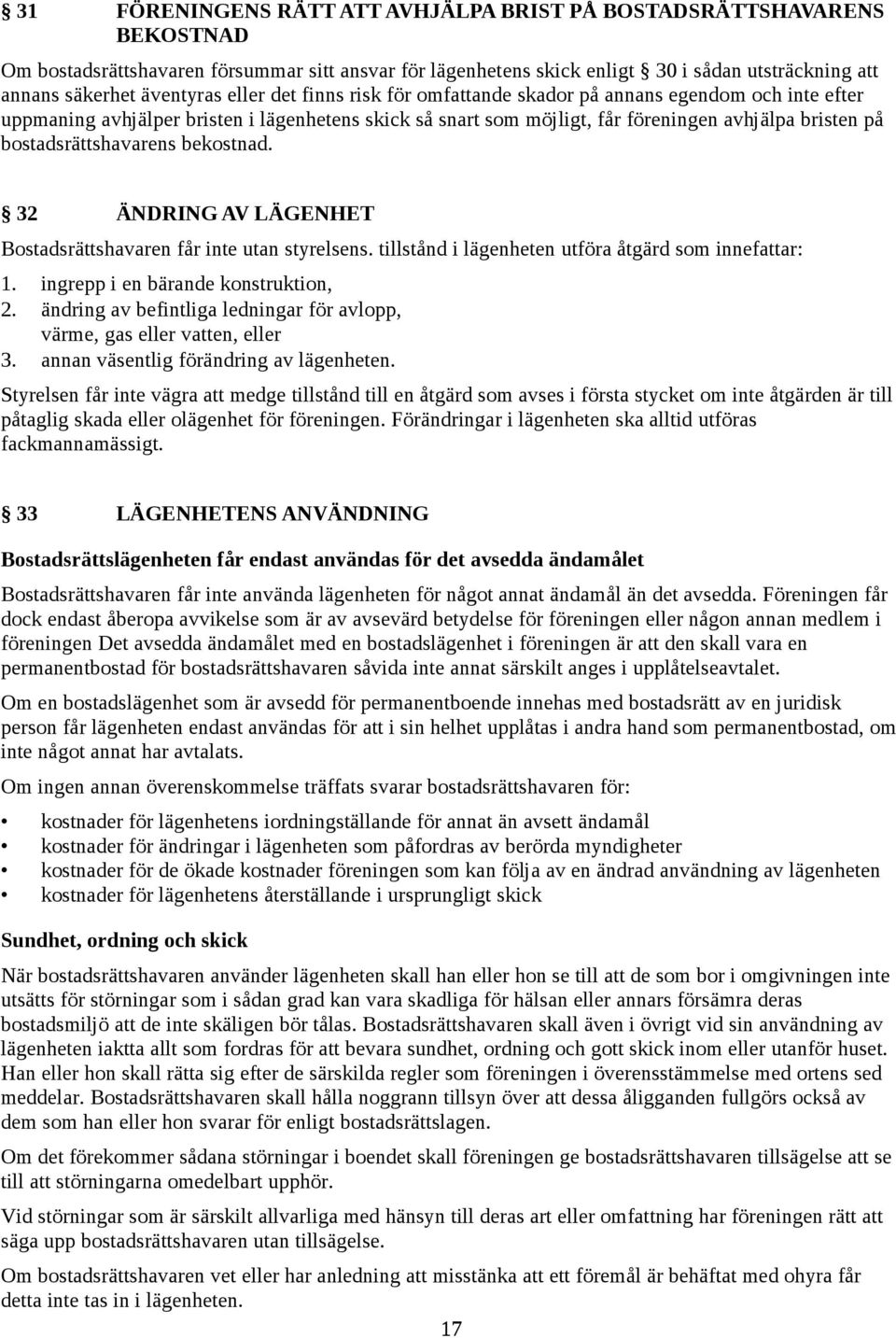 bostadsrättshavarens bekostnad. 32 ÄNDRING AV LÄGENHET Bostadsrättshavaren får inte utan styrelsens. tillstånd i lägenheten utföra åtgärd som innefattar: 1. ingrepp i en bärande konstruktion, 2.