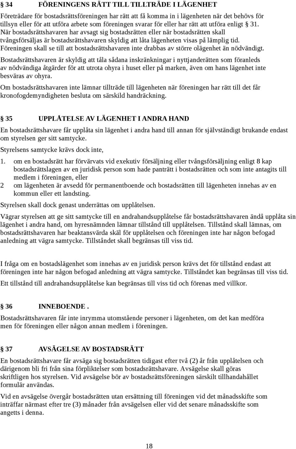 När bostadsrättshavaren har avsagt sig bostadsrätten eller när bostadsrätten skall tvångsförsäljas är bostadsrättshavaren skyldig att låta lägenheten visas på lämplig tid.