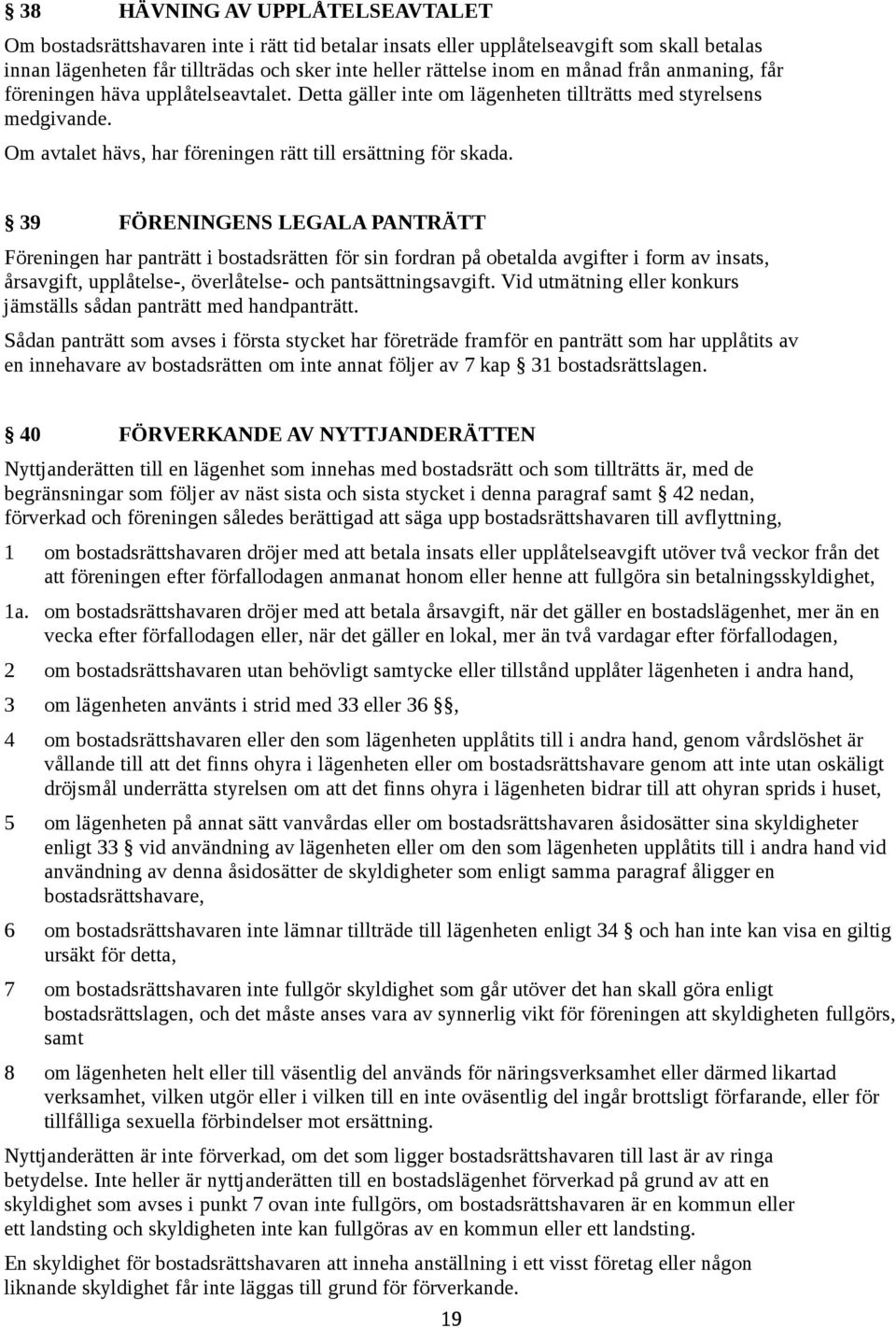 39 FÖRENINGENS LEGALA PANTRÄTT Föreningen har panträtt i bostadsrätten för sin fordran på obetalda avgifter i form av insats, årsavgift, upplåtelse-, överlåtelse- och pantsättningsavgift.