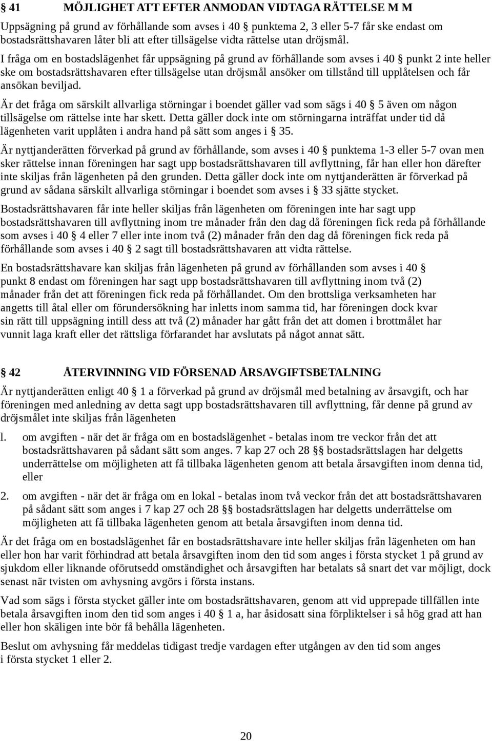 I fråga om en bostadslägenhet får uppsägning på grund av förhållande som avses i 40 punkt 2 inte heller ske om bostadsrättshavaren efter tillsägelse utan dröjsmål ansöker om tillstånd till