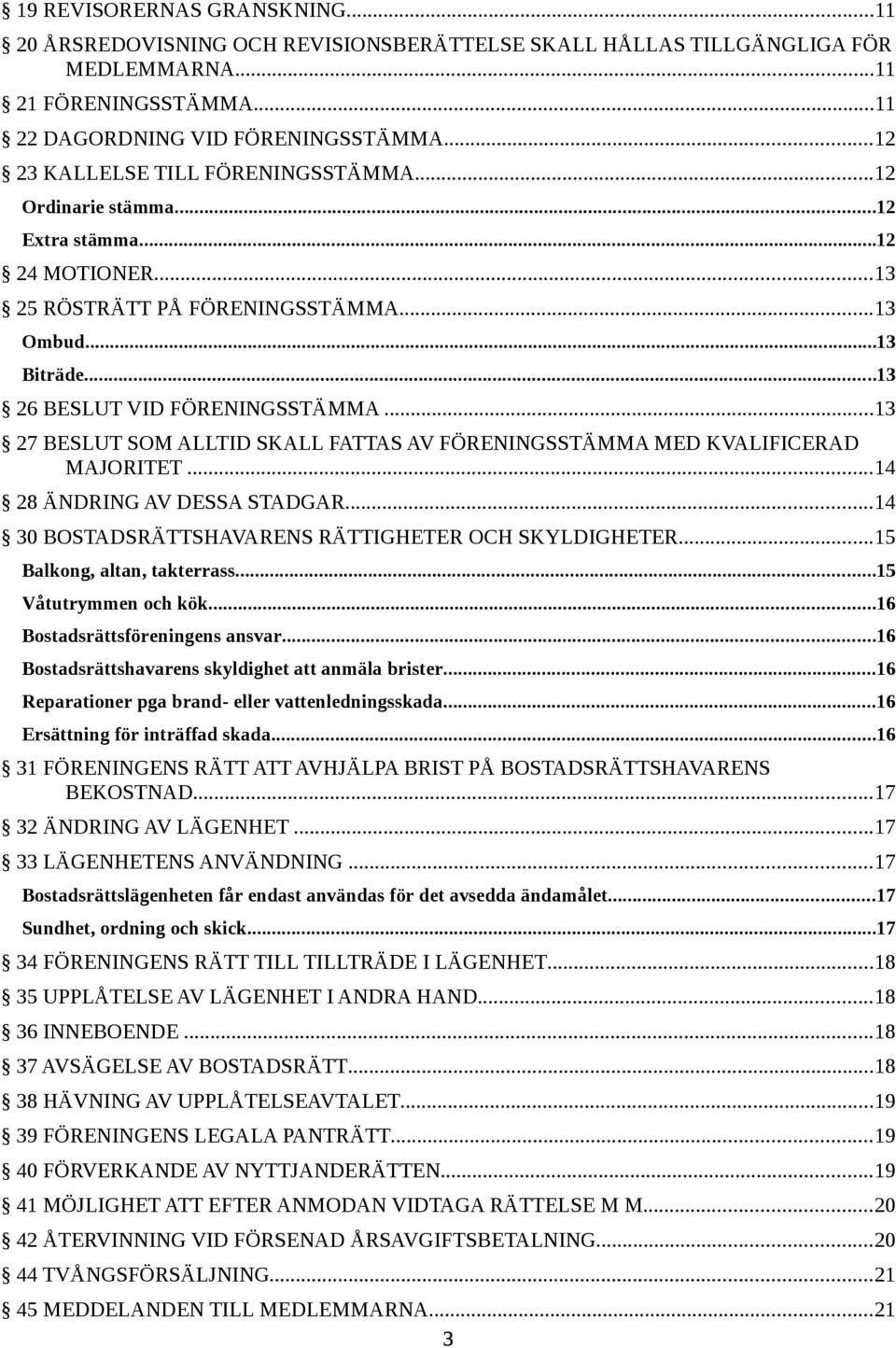 ..13 27 BESLUT SOM ALLTID SKALL FATTAS AV FÖRENINGSSTÄMMA MED KVALIFICERAD MAJORITET...14 28 ÄNDRING AV DESSA STADGAR...14 30 BOSTADSRÄTTSHAVARENS RÄTTIGHETER OCH SKYLDIGHETER.