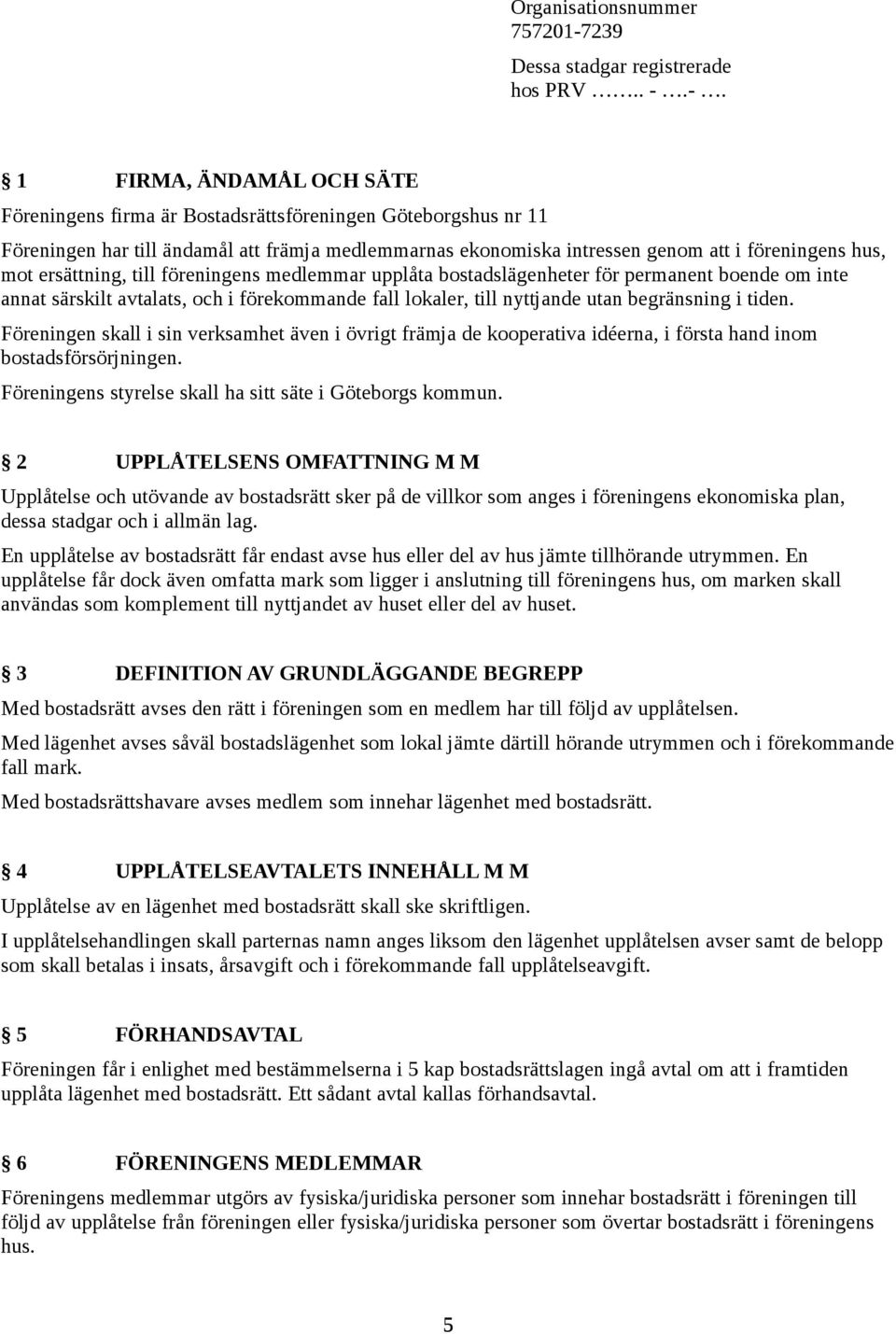 -. 1 FIRMA, ÄNDAMÅL OCH SÄTE Föreningens firma är Bostadsrättsföreningen Göteborgshus nr 11 Föreningen har till ändamål att främja medlemmarnas ekonomiska intressen genom att i föreningens hus, mot