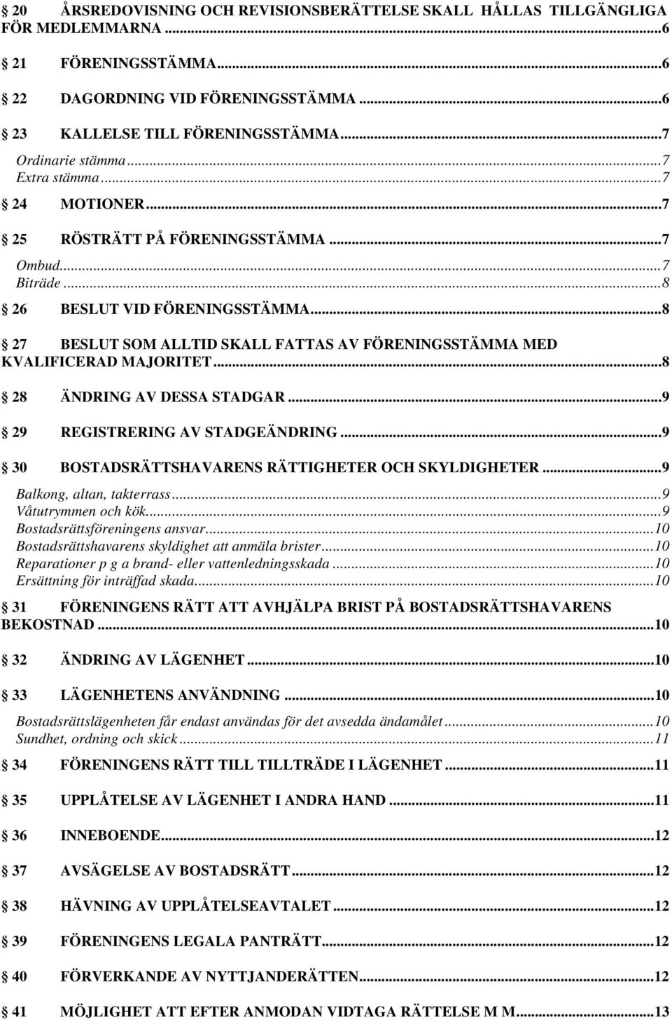 ..8 27 BESLUT SOM ALLTID SKALL FATTAS AV FÖRENINGSSTÄMMA MED KVALIFICERAD MAJORITET...8 28 ÄNDRING AV DESSA STADGAR...9 29 REGISTRERING AV STADGEÄNDRING.
