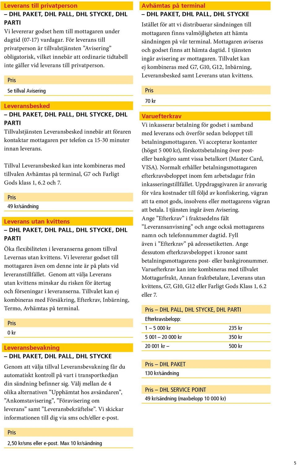 Se tillval Avisering Leveransbesked DHL PAKET, DHL Pall, DHL Stycke, DHL Parti Tillvalstjänsten Leveransbesked innebär att föraren kontaktar mottagaren per telefon ca 15-30 minuter innan leverans.