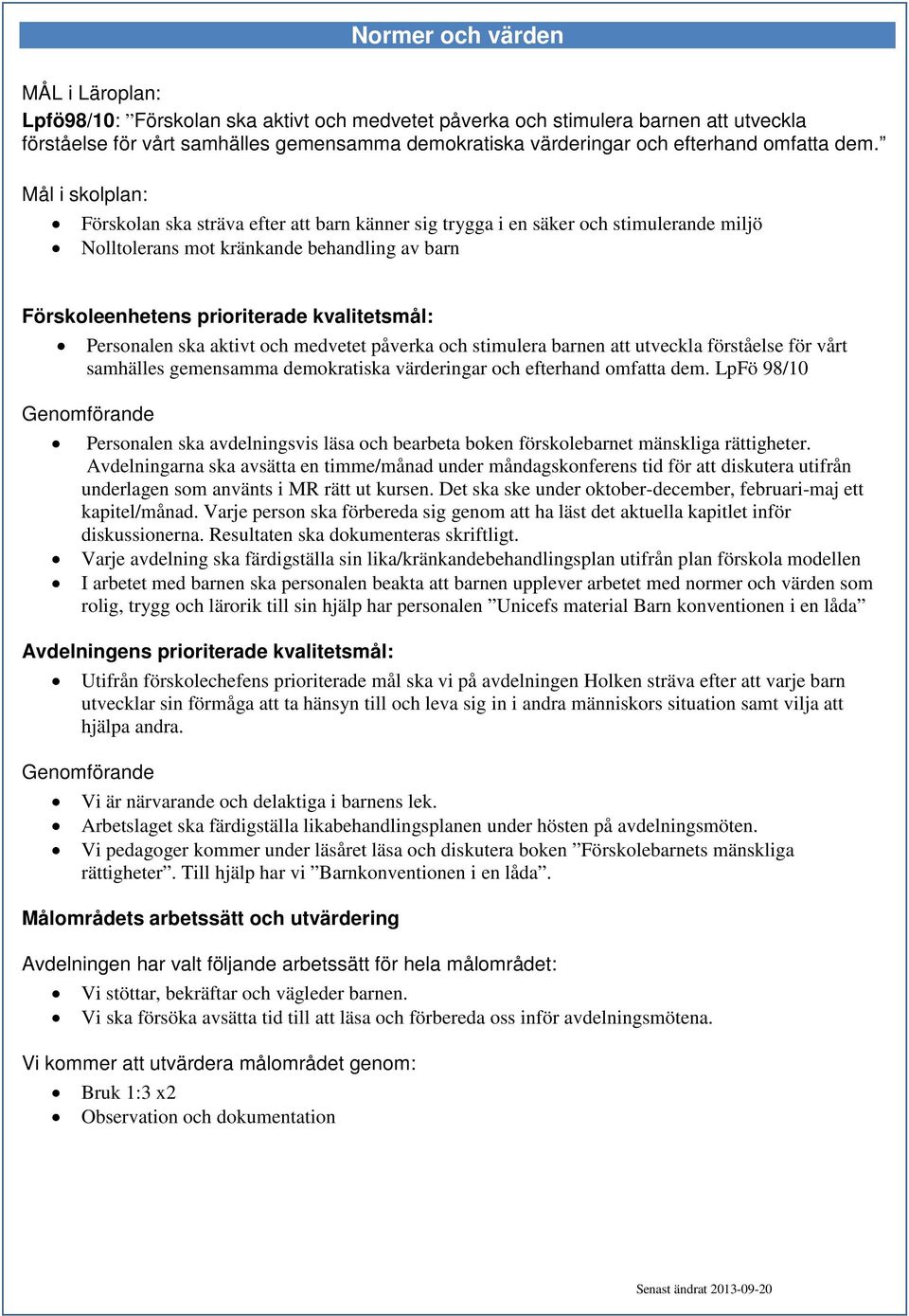 stimulera barnen att utveckla förståelse för vårt samhälles gemensamma demokratiska värderingar och efterhand omfatta dem.