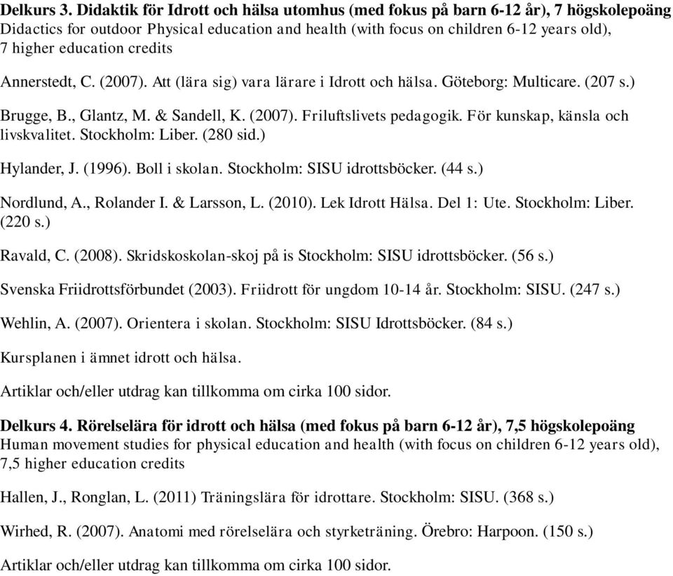 credits Annerstedt, C. (2007). Att (lära sig) vara lärare i Idrott och hälsa. Göteborg: Multicare. (207 s.) Brugge, B., Glantz, M. & Sandell, K. (2007). Friluftslivets pedagogik.