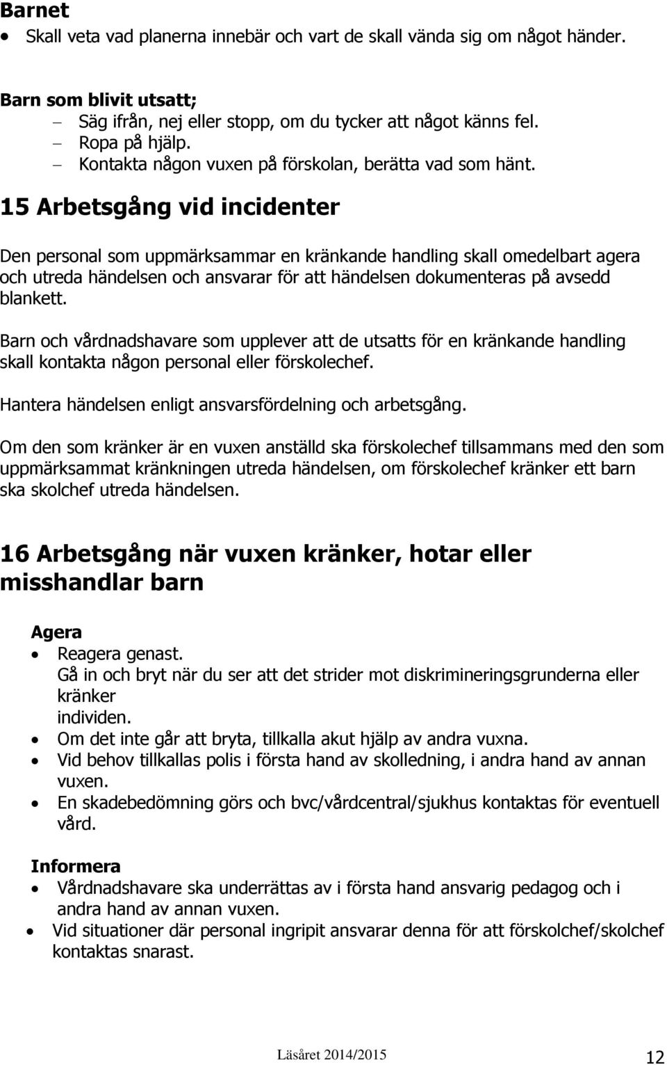 15 Arbetsgång vid incidenter Den personal som uppmärksammar en kränkande handling skall omedelbart agera och utreda händelsen och ansvarar för att händelsen dokumenteras på avsedd blankett.