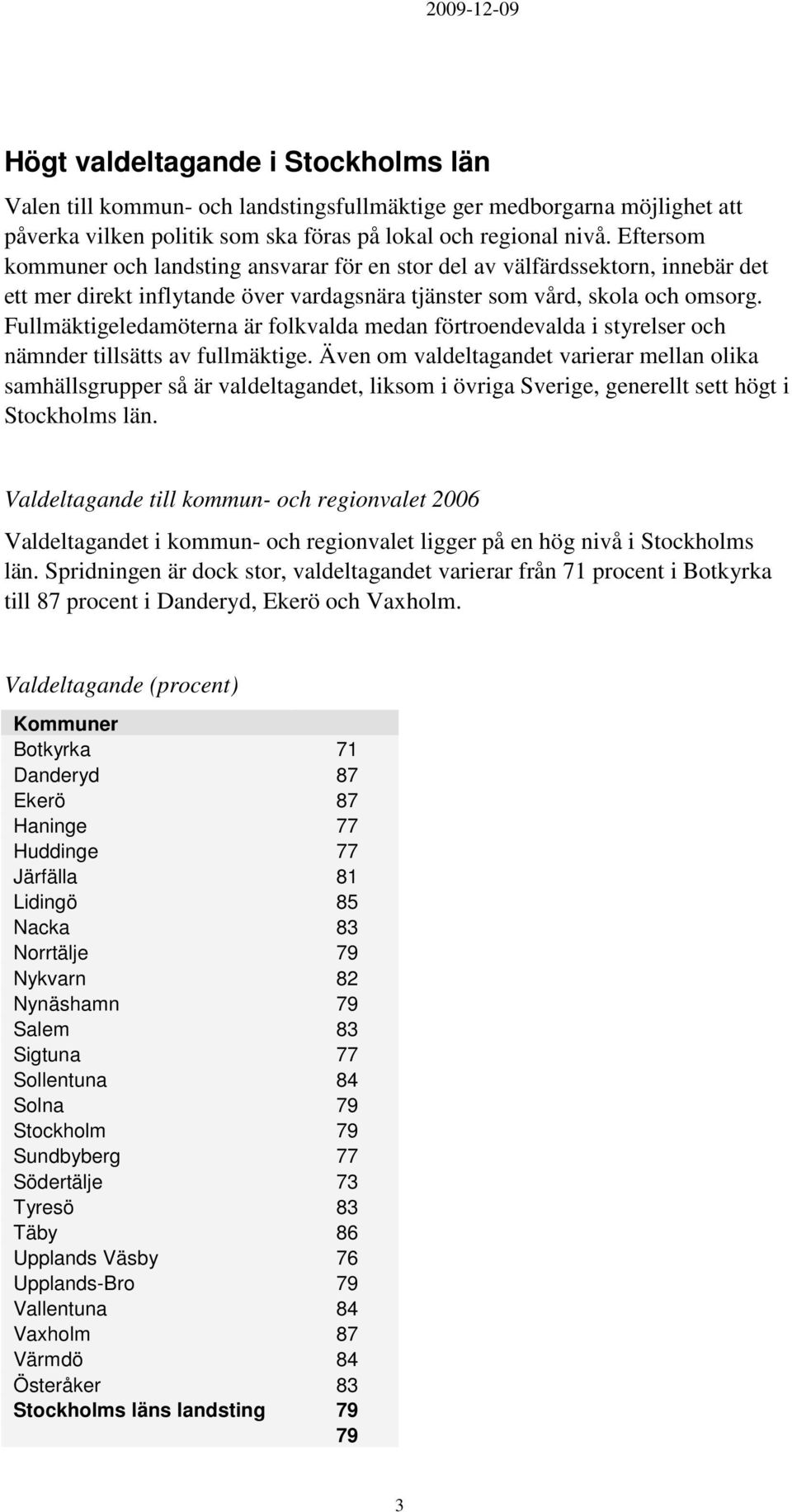 Fullmäktigeledamöterna är folkvalda medan förtroendevalda i styrelser och nämnder tillsätts av fullmäktige.