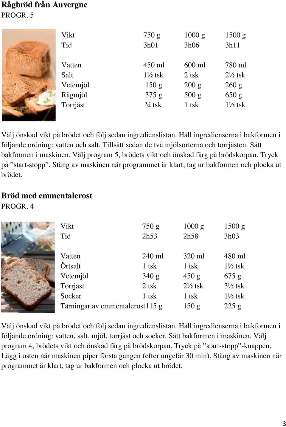 Tillsätt sedan de två mjölsorterna och torrjästen. Sätt bakformen i maskinen. Välj program 5, brödets vikt och önskad färg på brödskorpan. Tryck på start-stopp.